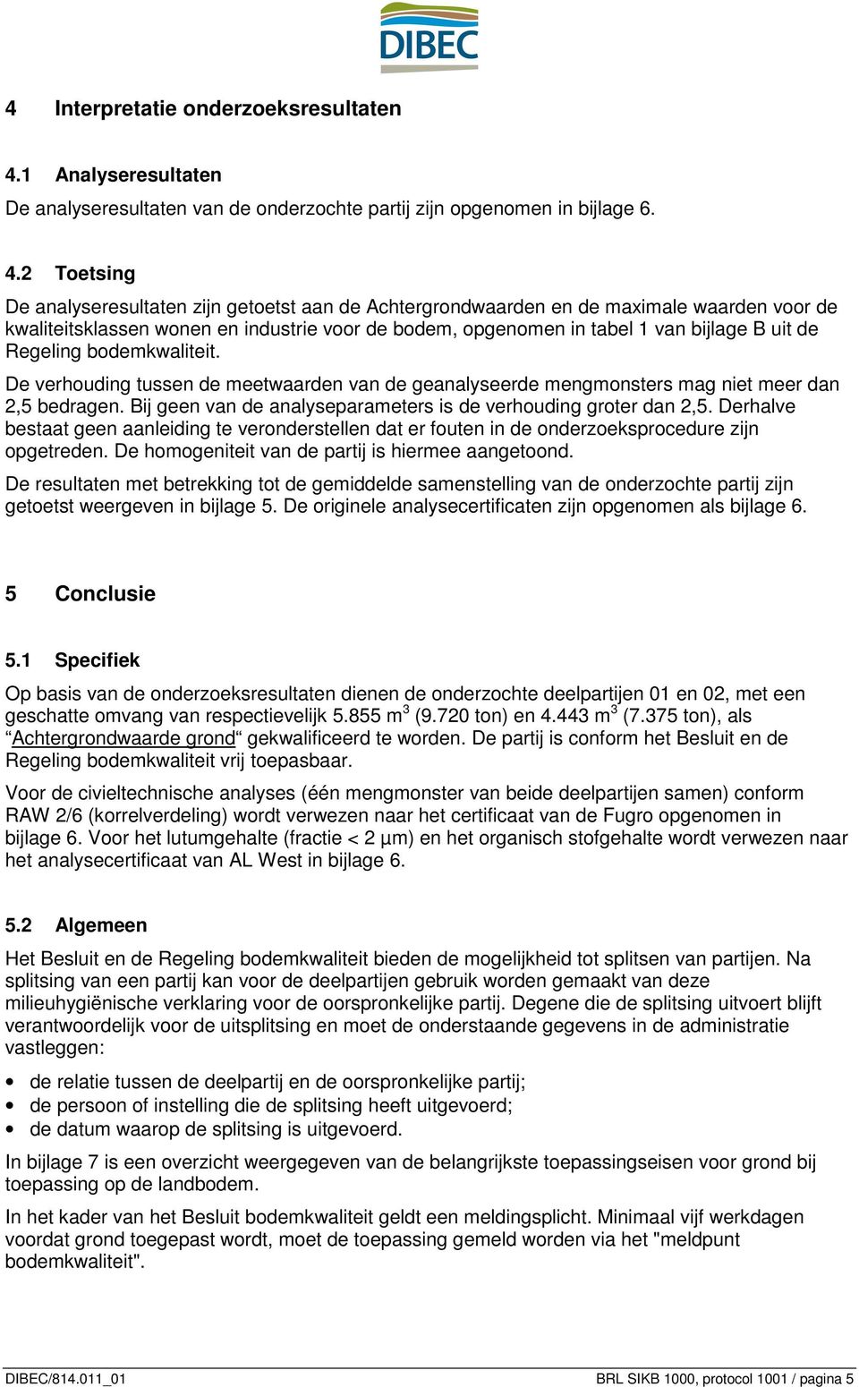 2 Toetsing De analyseresultaten zijn getoetst aan de Achtergrondwaarden en de maximale waarden voor de kwaliteitsklassen wonen en industrie voor de bodem, opgenomen in tabel 1 van bijlage B uit de