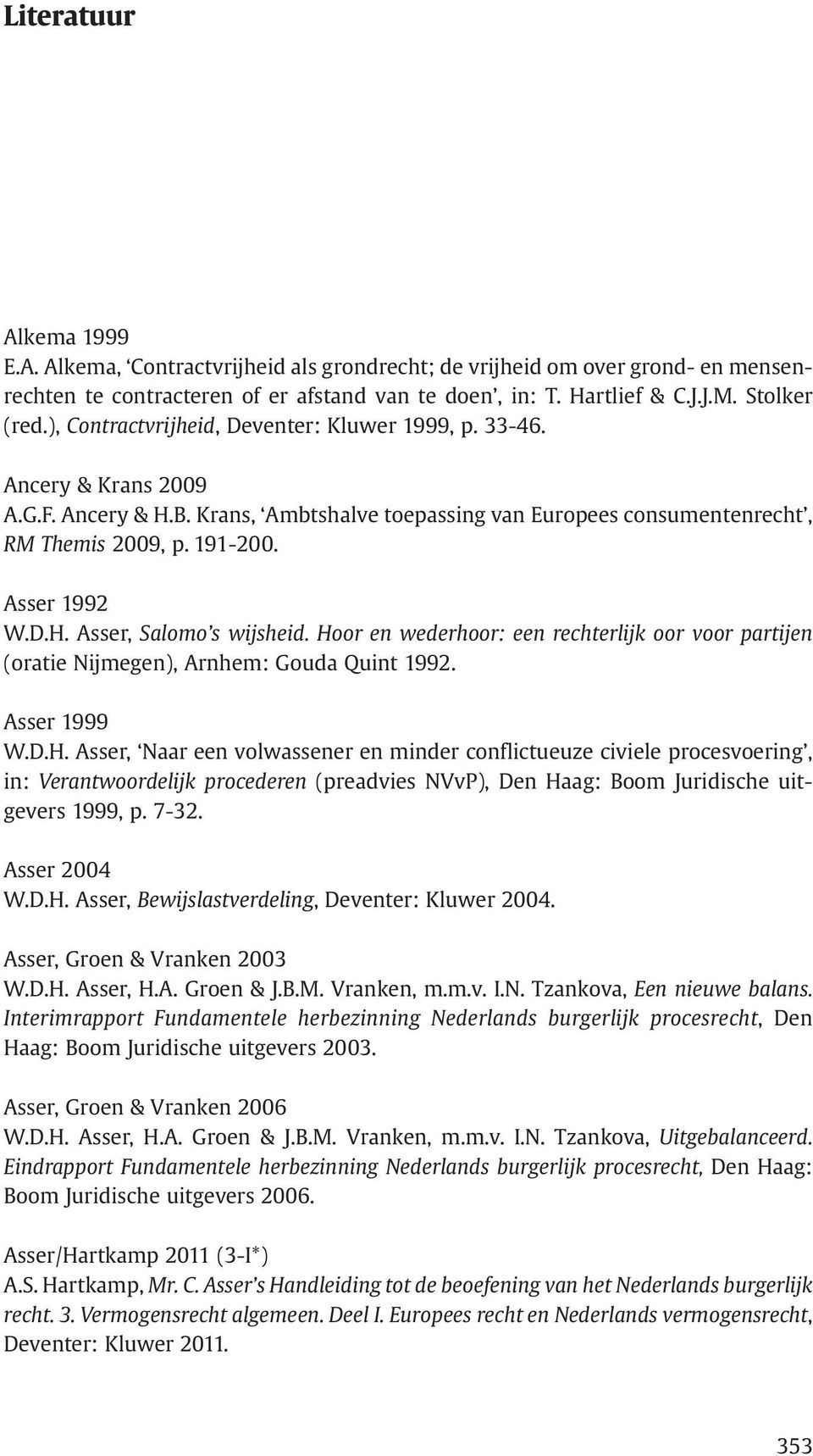 Hoor en wederhoor: een rechterlijk oor voor partijen (oratie Nijmegen), Arnhem: Gouda Quint 1992. Asser 1999 W.D.H. Asser, Naar een volwassener en minder conflictueuze civiele procesvoering, in: Verantwoordelijk procederen (preadvies NVvP), Den Haag: Boom Juridische uitgevers 1999, p.