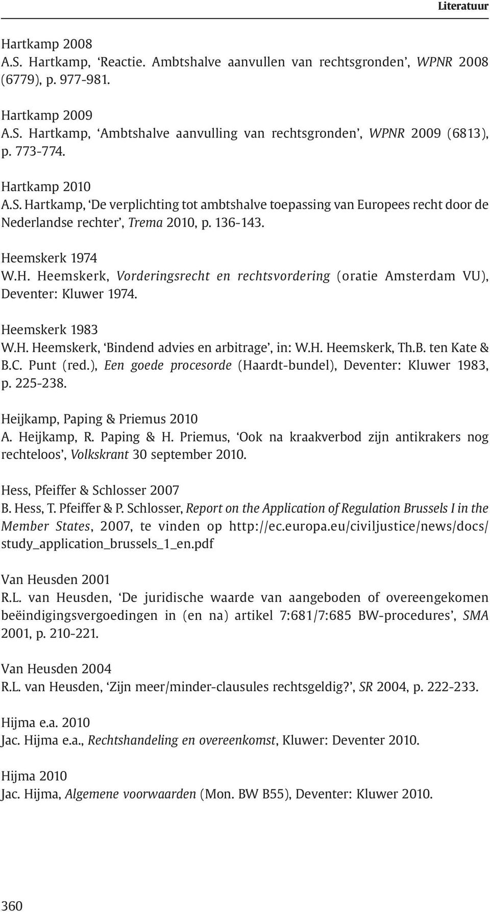 Heemskerk 1983 W.H. Heemskerk, Bindend advies en arbitrage, in: W.H. Heemskerk, Th.B. ten Kate & B.C. Punt (red.), Een goede procesorde (Haardt-bundel), Deventer: Kluwer 1983, p. 225-238.