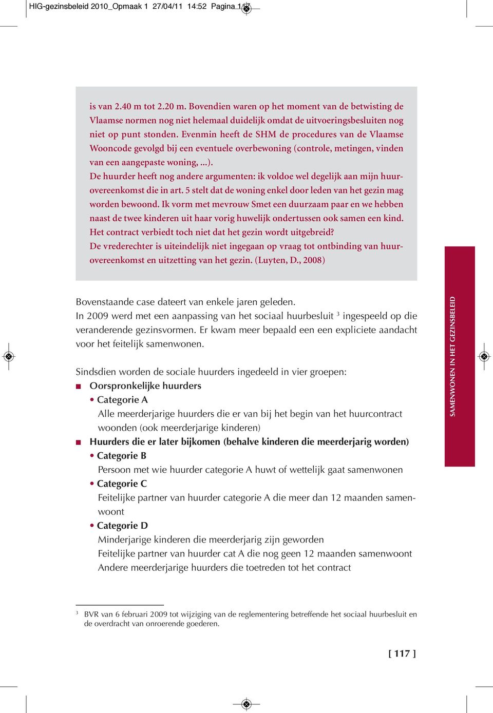 Evenmin heeft de SHM de procedures van de Vlaamse Wooncode gevolgd bij een eventuele overbewoning (controle, metingen, vinden van een aangepaste woning,...).