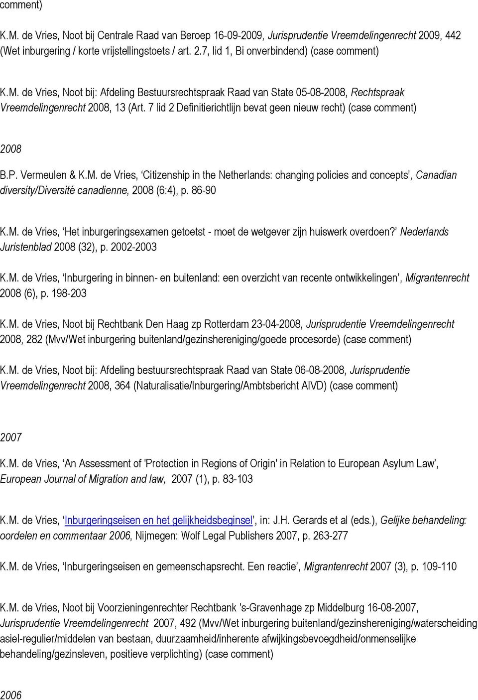 Vermeulen & K.M. de Vries, Citizenship in the Netherlands: changing policies and concepts, Canadian diversity/diversité canadienne, 2008 (6:4), p. 86-90 K.M. de Vries, Het inburgeringsexamen getoetst - moet de wetgever zijn huiswerk overdoen?