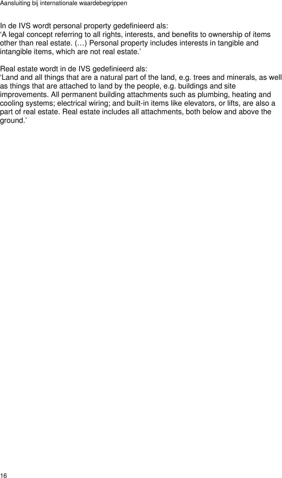 Real estate wordt in de IVS gedefinieerd als: Land and all things that are a natural part of the land, e.g. trees and minerals, as well as things that are attached to land by the people, e.g. buildings and site improvements.