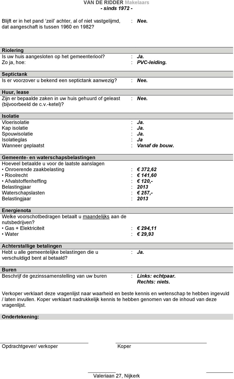 Isolatie Vloerisolatie Kap isolatie Spouwisolatie Isolatieglas Wanneer geplaatst : Ja. : PVC-leiding. : Ja. : Ja. : Ja. : Ja : Vanaf de bouw.