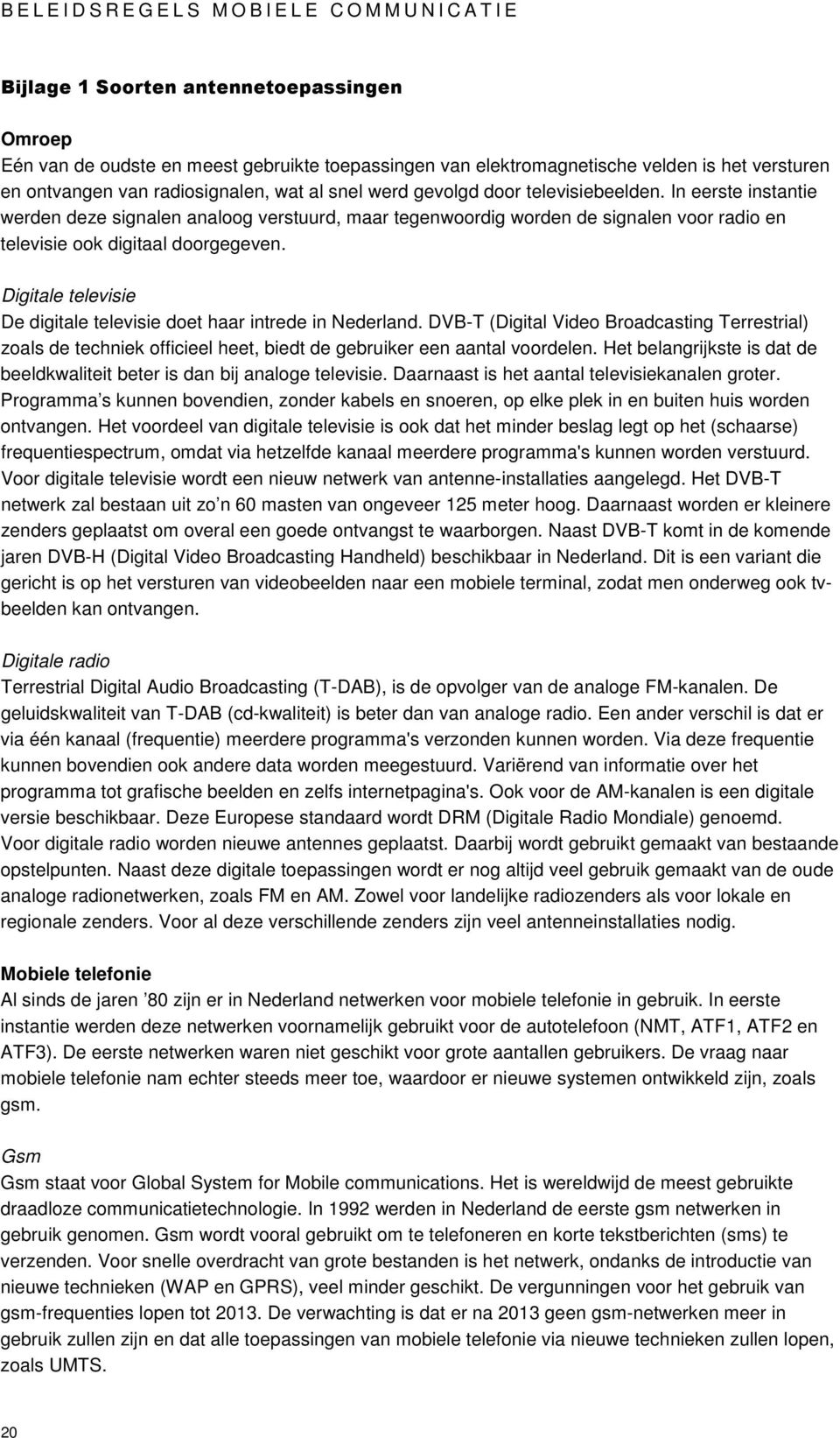 Digitale televisie De digitale televisie doet haar intrede in Nederland. DVB-T (Digital Video Broadcasting Terrestrial) zoals de techniek officieel heet, biedt de gebruiker een aantal voordelen.