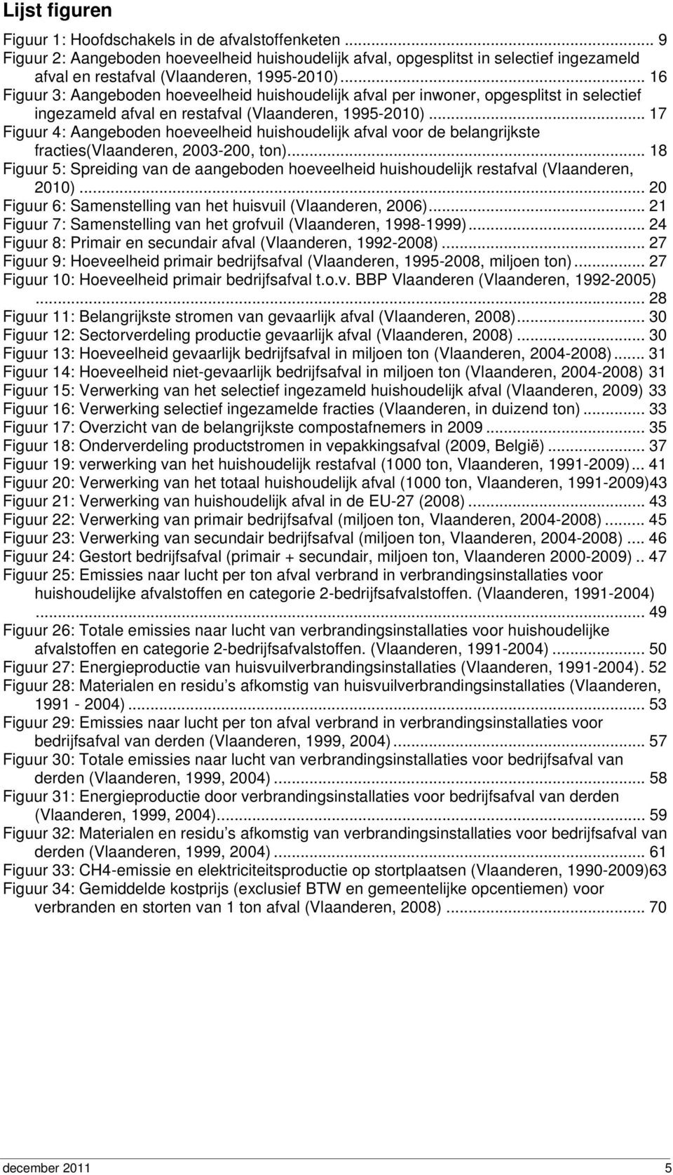 .. 17 Figuur 4: Aangeboden hoeveelheid huishoudelijk afval voor de belangrijkste fracties(vlaanderen, 2003-200, ton).