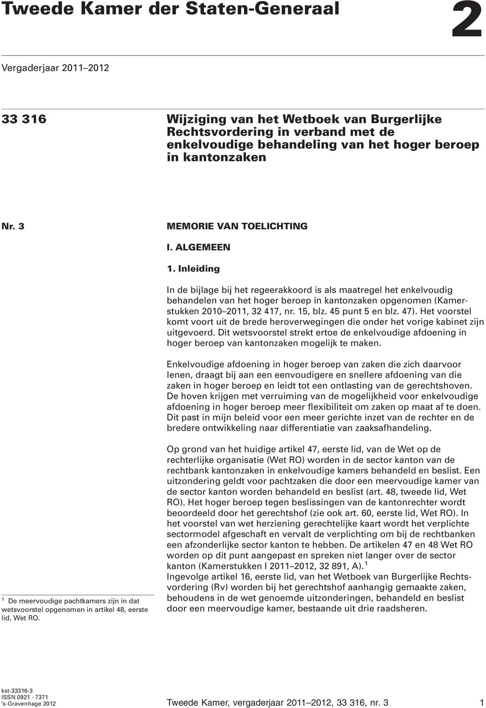 Inleiding In de bijlage bij het regeerakkoord is als maatregel het enkelvoudig behandelen van het hoger beroep in kantonzaken opgenomen (Kamerstukken 200 20, 32 47, nr. 5, blz. 45 punt 5 en blz. 47).