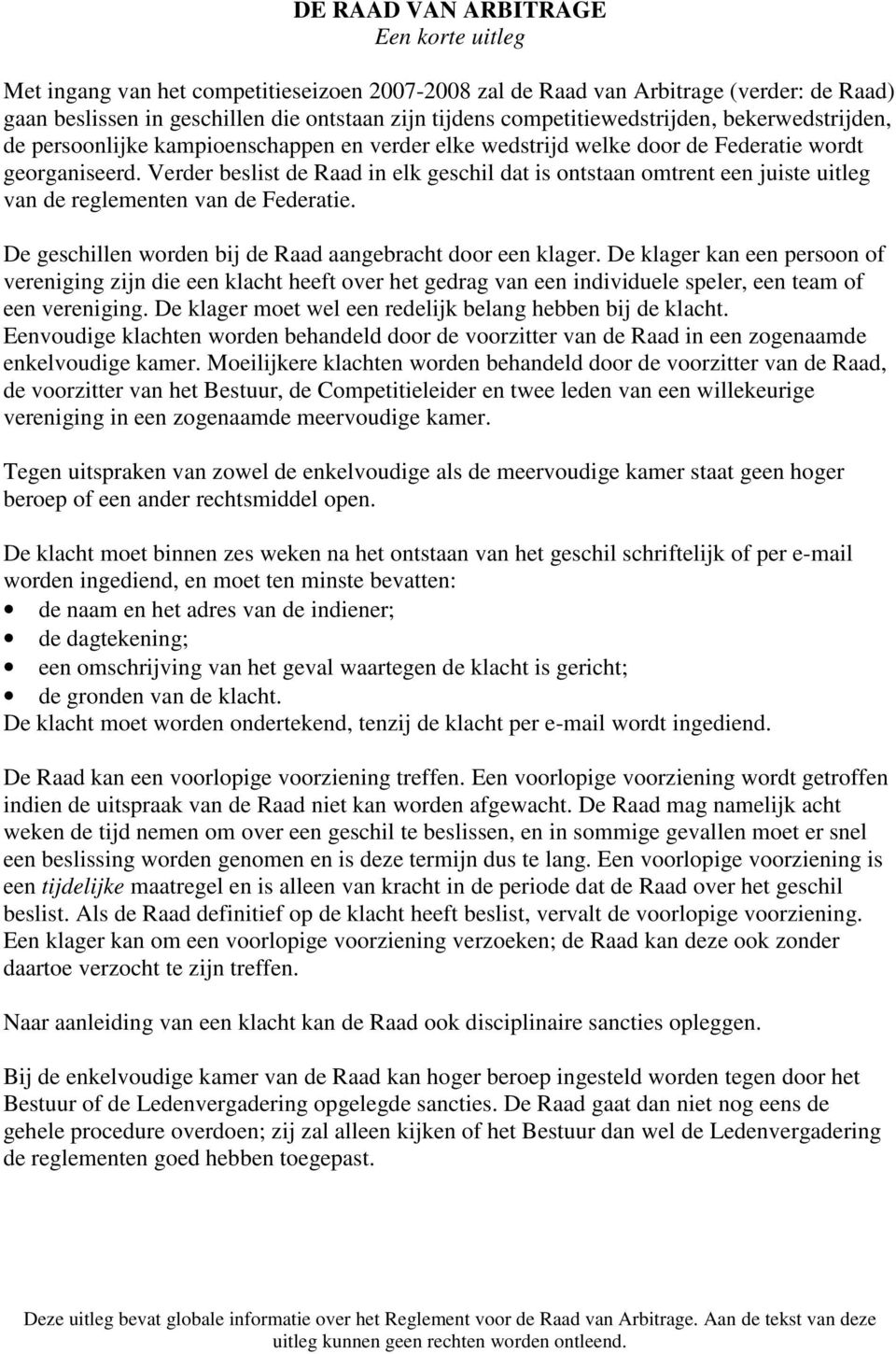 Verder beslist de Raad in elk geschil dat is ontstaan omtrent een juiste uitleg van de reglementen van de Federatie. De geschillen worden bij de Raad aangebracht door een klager.