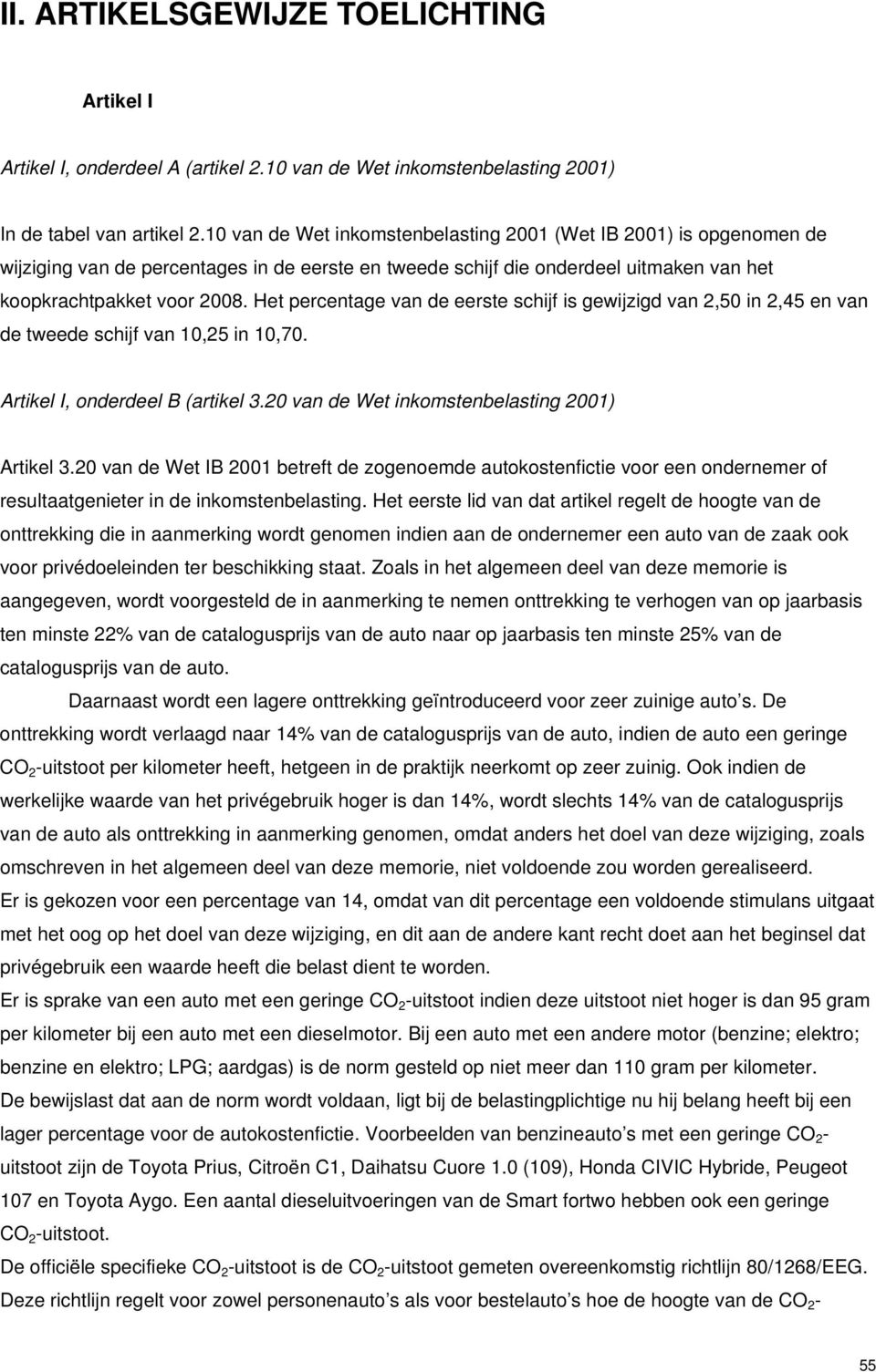 Het percentage van de eerste schijf is gewijzigd van 2,50 in 2,45 en van de tweede schijf van 10,25 in 10,70. Artikel I, onderdeel B (artikel 3.20 van de Wet inkomstenbelasting 2001) Artikel 3.