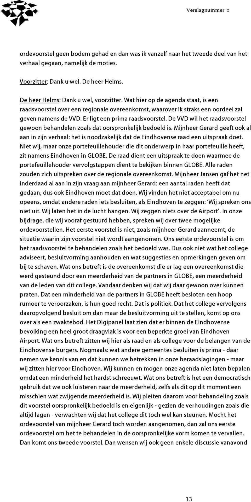 De VVD wil het raadsvoorstel gewoon behandelen zoals dat oorspronkelijk bedoeld is. Mijnheer Gerard geeft ook al aan in zijn verhaal: het is noodzakelijk dat de Eindhovense raad een uitspraak doet.