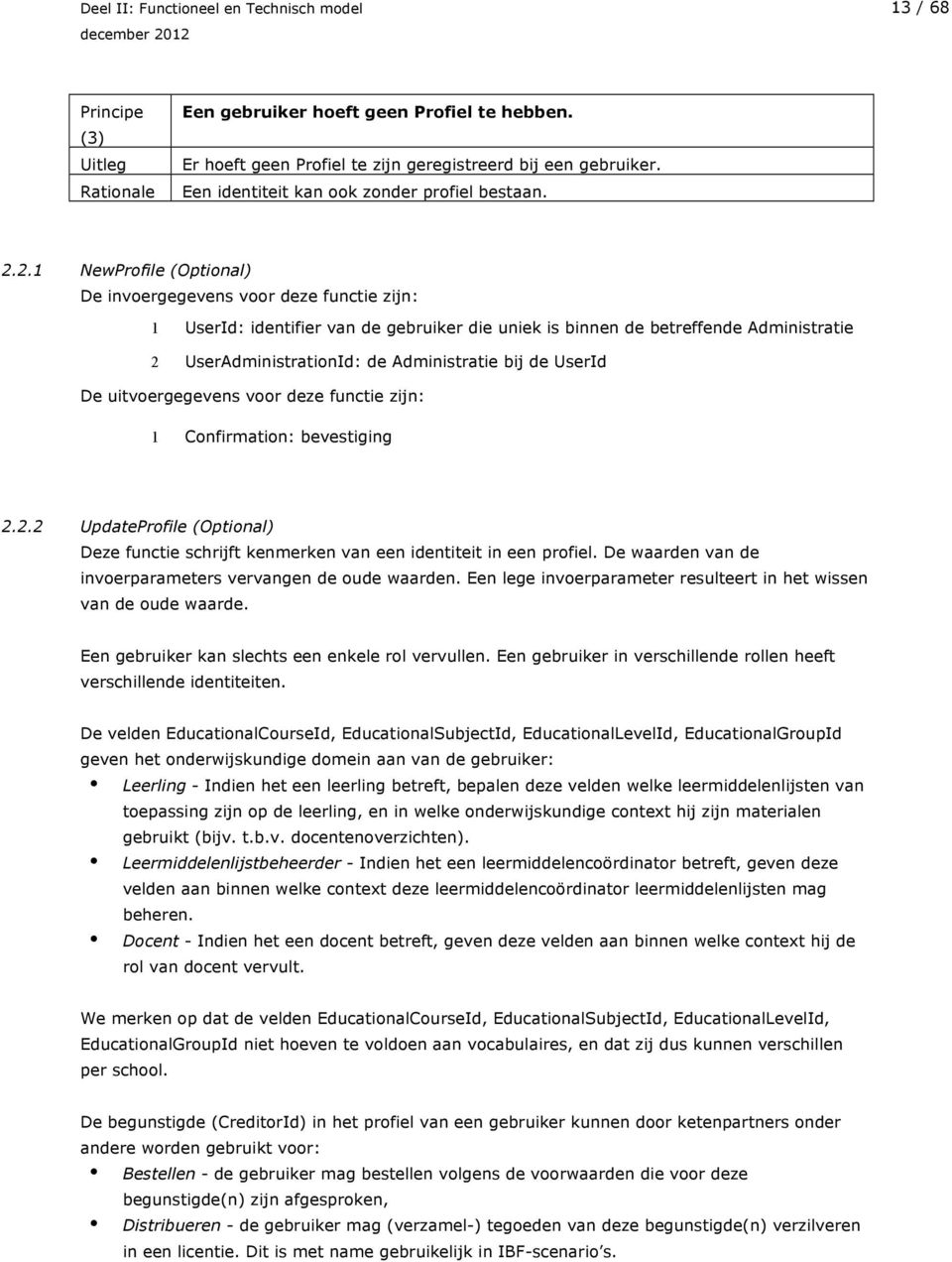 de UserId De uitvoergegevens voor deze functie zijn: 1 Confirmation: bevestiging 2.2.2 UpdateProfile (Optional) Deze functie schrijft kenmerken van een identiteit in een profiel.