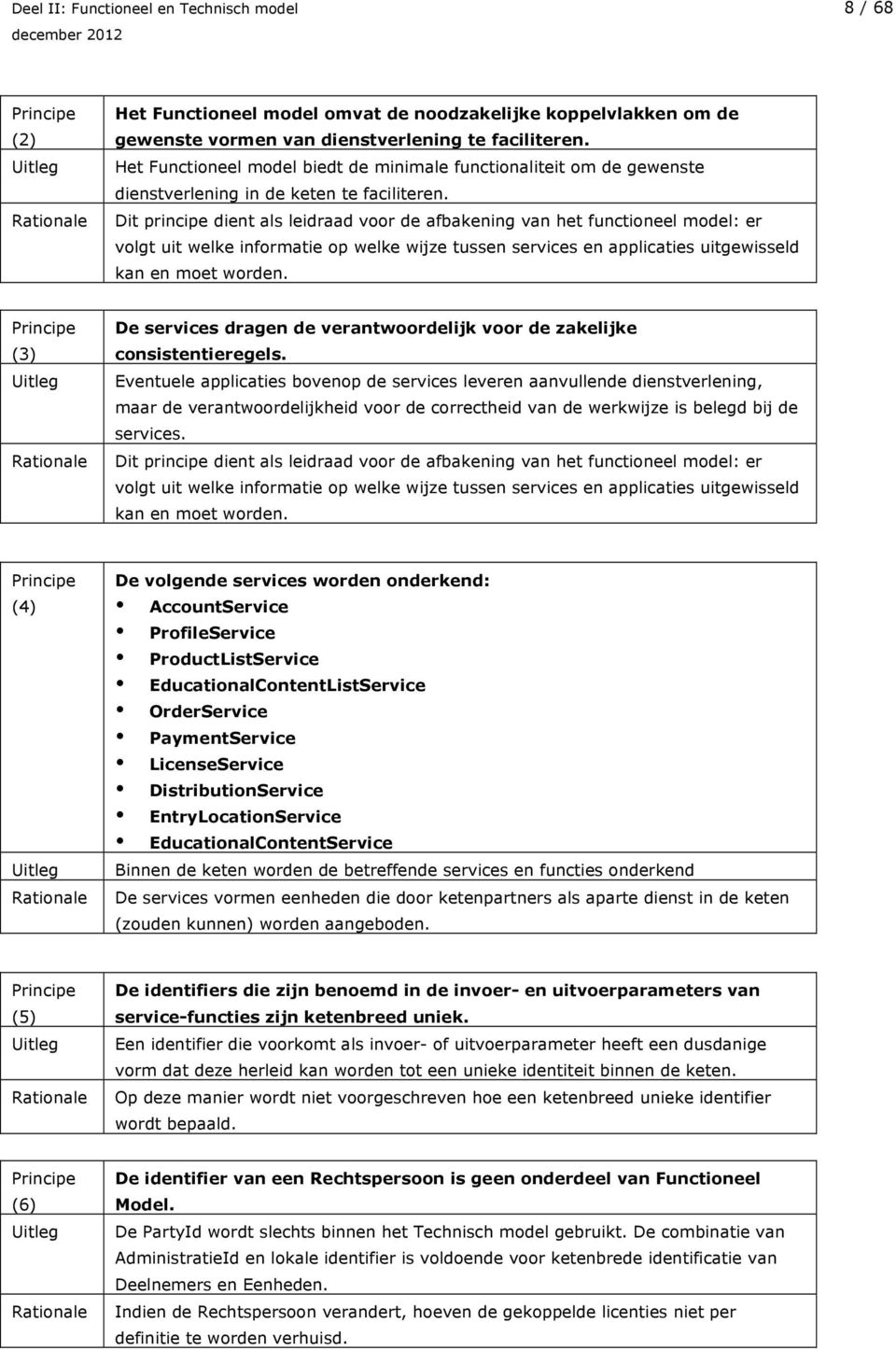 Dit principe dient als leidraad voor de afbakening van het functioneel model: er volgt uit welke informatie op welke wijze tussen services en applicaties uitgewisseld kan en moet worden.