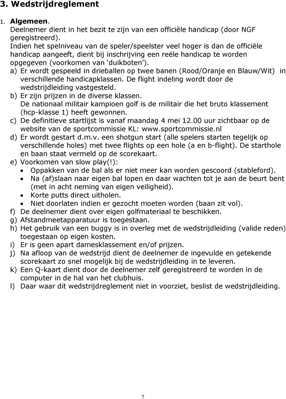 a) Er wordt gespeeld in drieballen op twee banen (Rood/Oranje en Blauw/Wit) in verschillende handicapklassen. De flight indeling wordt door de wedstrijdleiding vastgesteld.