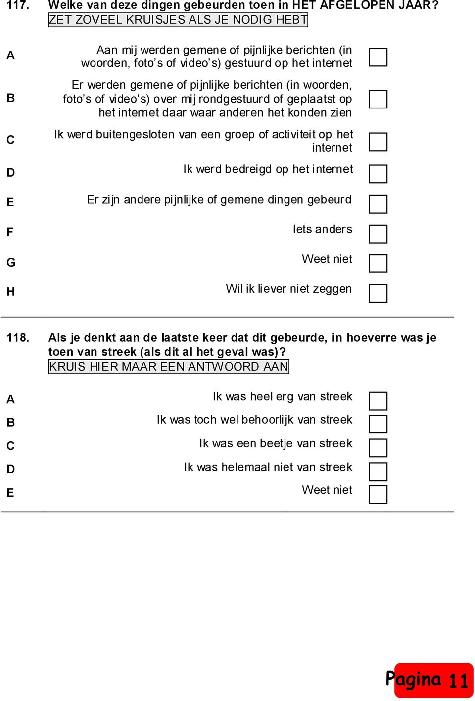 foto s of video s) over mij rondgestuurd of geplaatst op het internet daar waar anderen het konden zien Ik werd buitengesloten van een groep of activiteit op het internet D Ik werd bedreigd op het