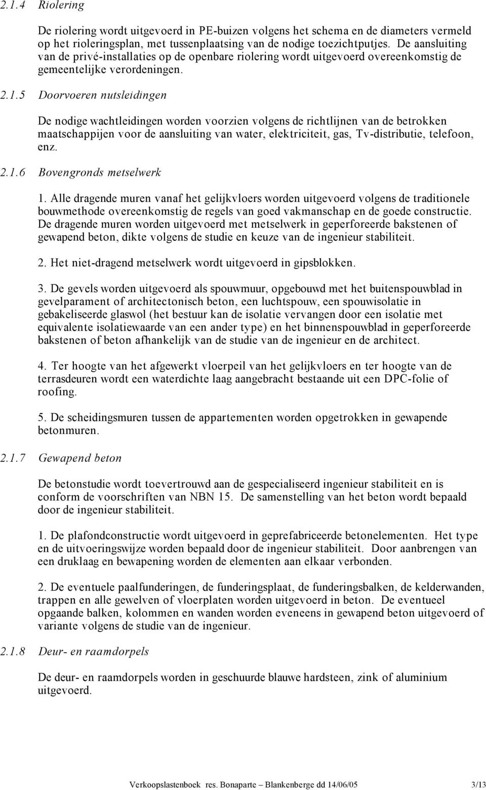 5 Doorvoeren nutsleidingen De nodige wachtleidingen worden voorzien volgens de richtlijnen van de betrokken maatschappijen voor de aansluiting van water, elektriciteit, gas, Tv-distributie, telefoon,