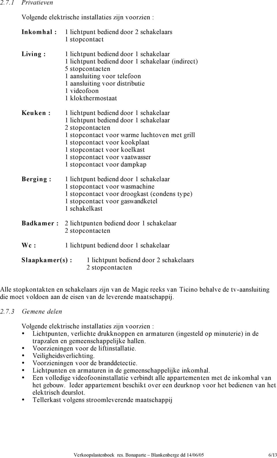 lichtpunt bediend door 1 schakelaar 2 stopcontacten 1 stopcontact voor warme luchtoven met grill 1 stopcontact voor kookplaat 1 stopcontact voor koelkast 1 stopcontact voor vaatwasser 1 stopcontact