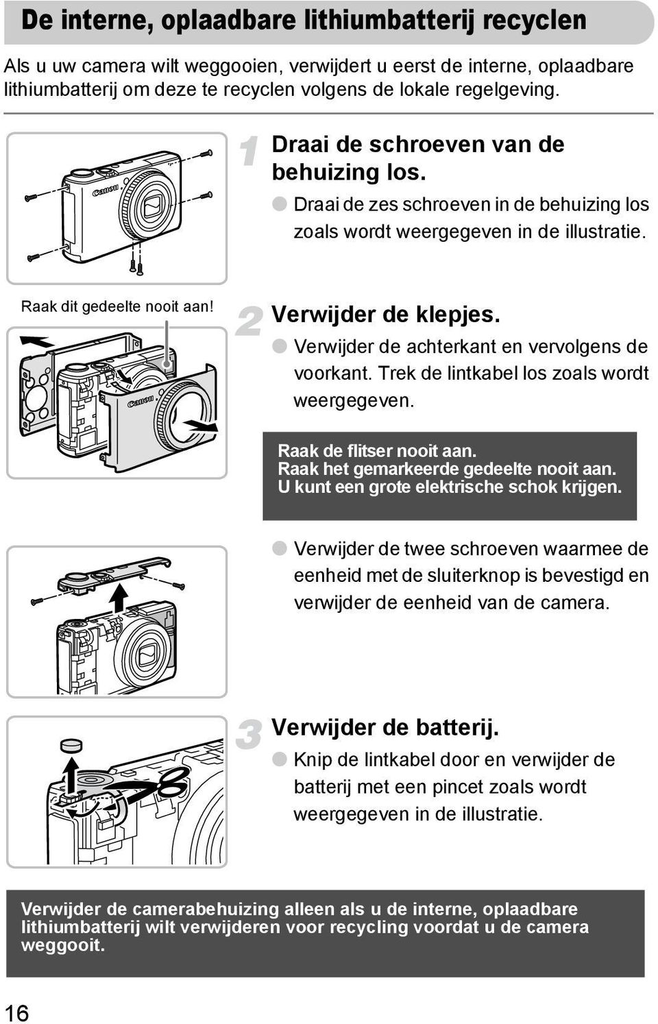 Verwijder de achterkant en vervolgens de voorkant. Trek de lintkabel los zoals wordt weergegeven. Raak de flitser nooit aan. Raak het gemarkeerde gedeelte nooit aan.