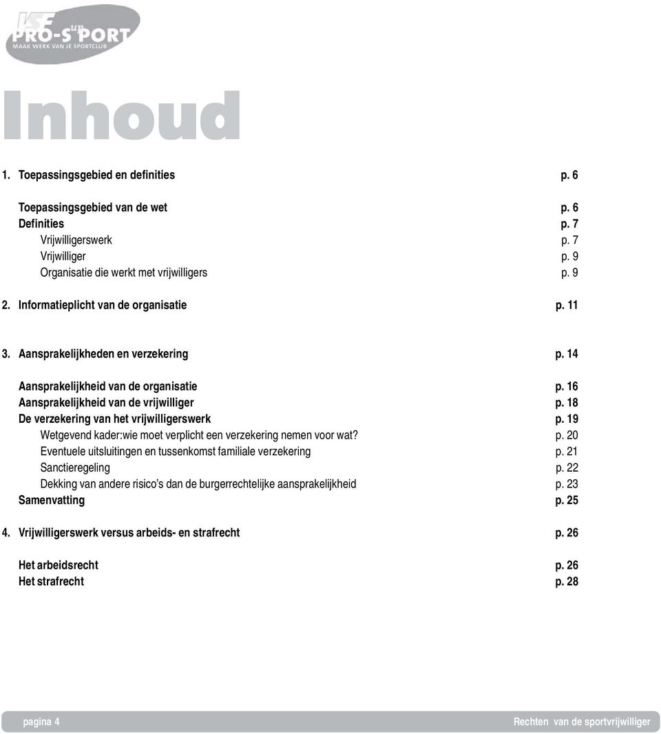 18 De verzekering van het vrijwilligerswerk p. 19 Wetgevend kader:wie moet verplicht een verzekering nemen voor wat? p. 20 Eventuele uitsluitingen en tussenkomst familiale verzekering p.