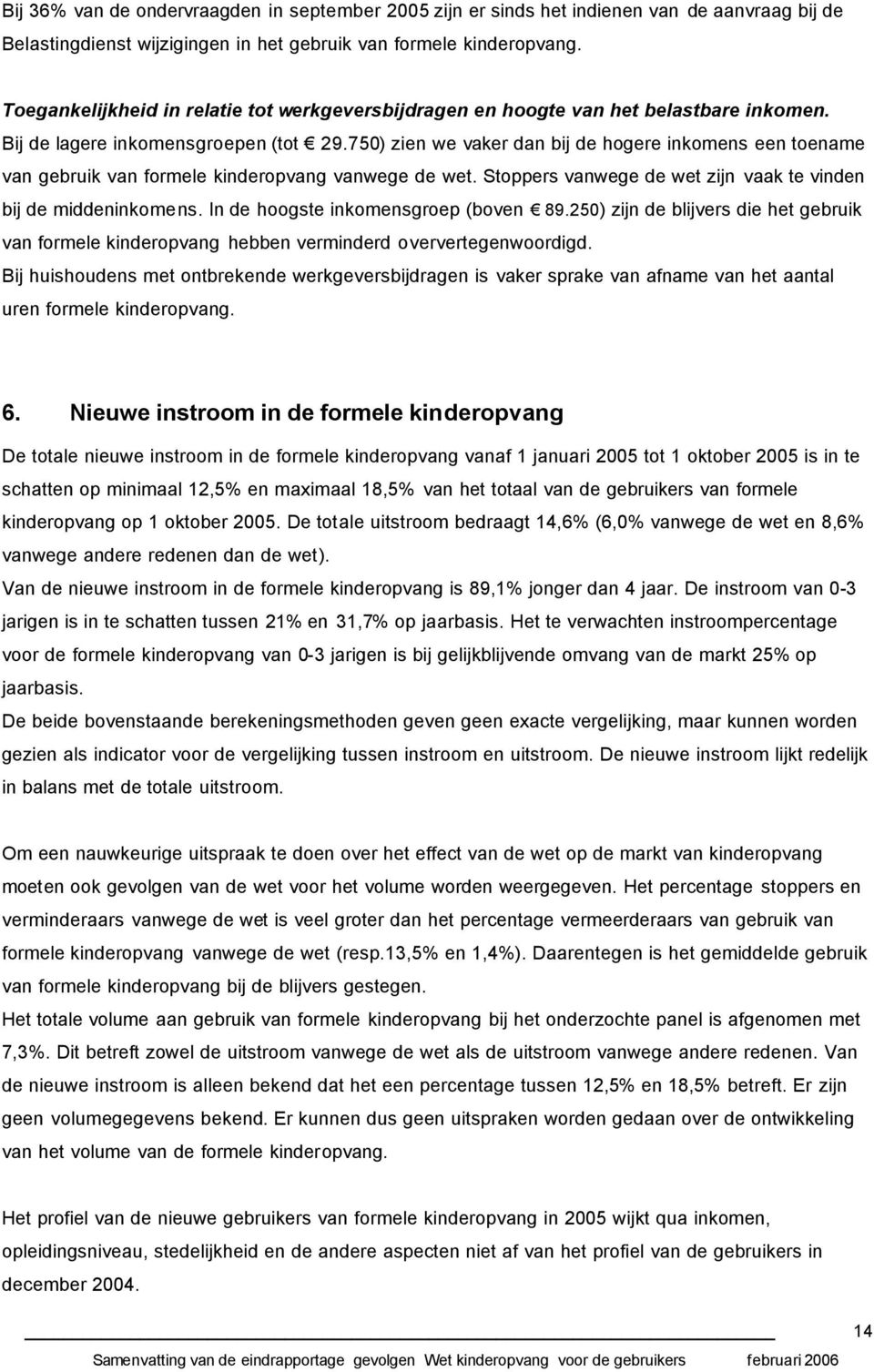 750) zien we vaker dan bij de hogere inkomens een toename van gebruik van formele kinderopvang vanwege de wet. Stoppers vanwege de wet zijn vaak te vinden bij de middeninkomens.