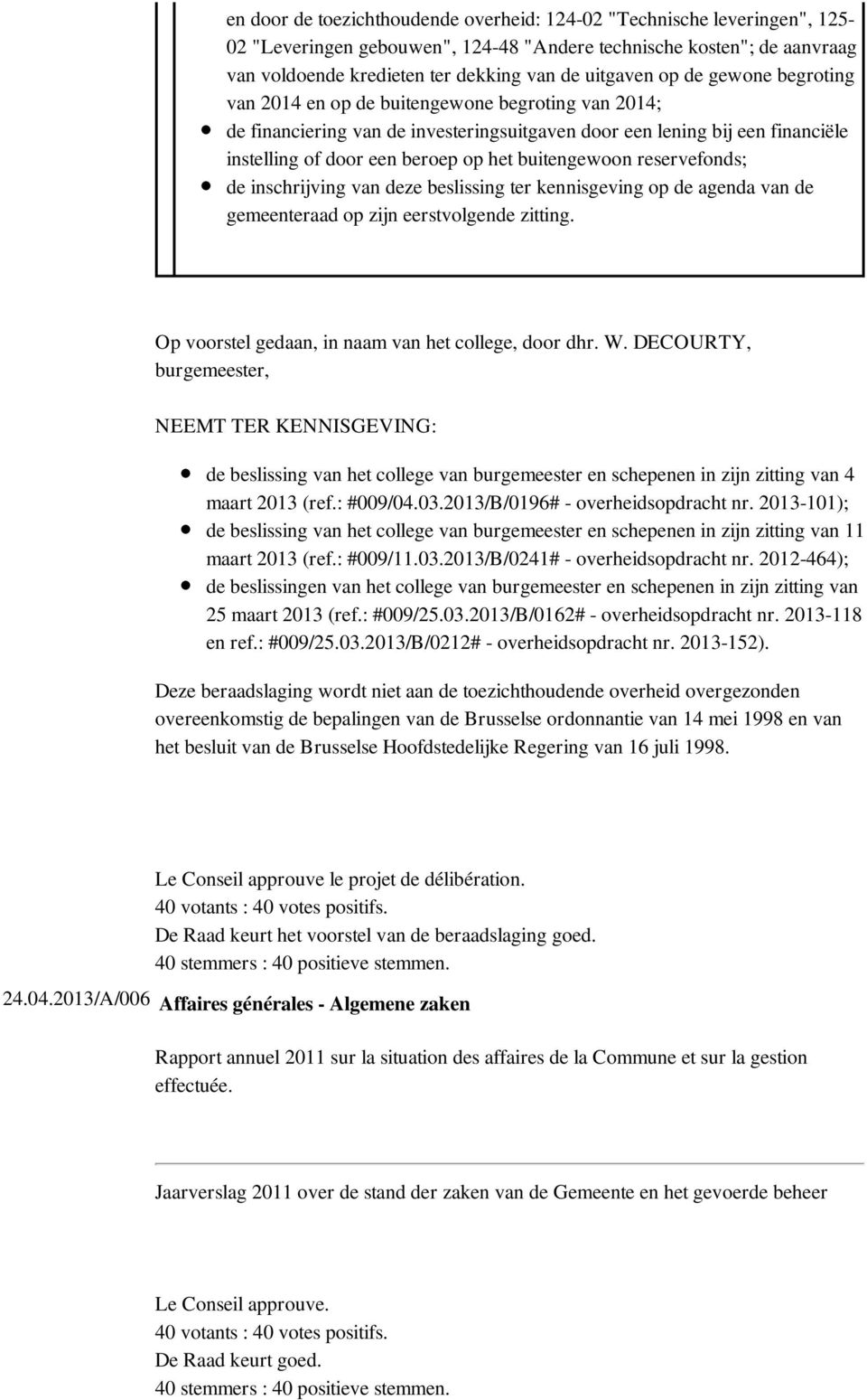 buitengewoon reservefonds; de inschrijving van deze beslissing ter kennisgeving op de agenda van de gemeenteraad op zijn eerstvolgende zitting. Op voorstel gedaan, in naam van het college, door dhr.