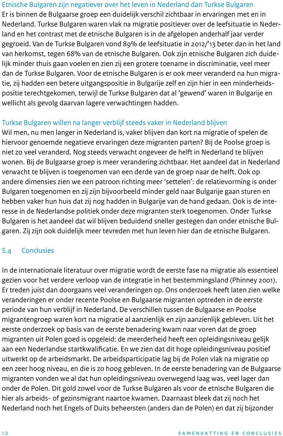 Van de Turkse Bulgaren vond 89% de leefsituatie in 2012/ 13 beter dan in het land van herkomst, tegen 68% van de etnische Bulgaren.