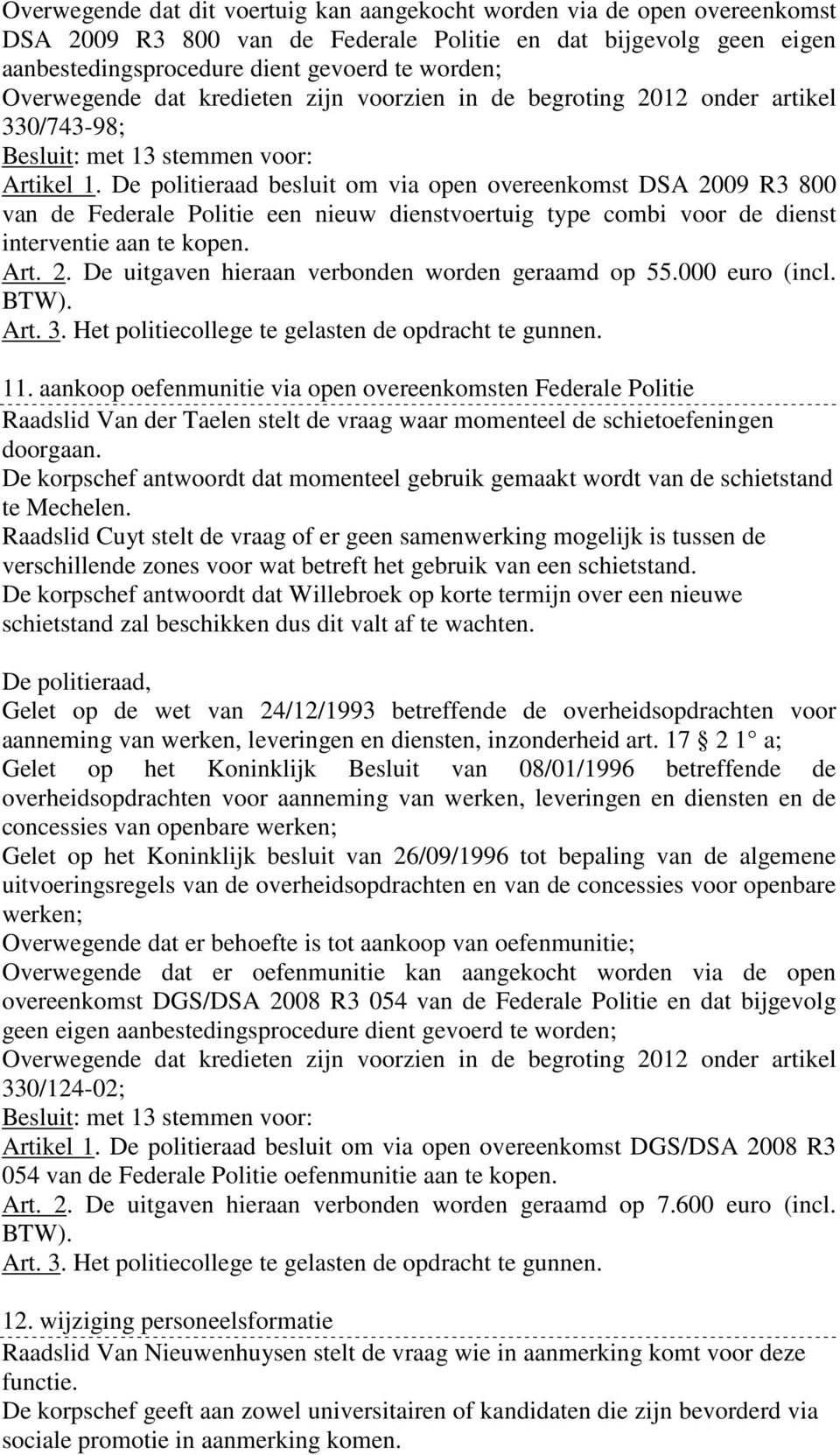 De politieraad besluit om via open overeenkomst DSA 2009 R3 800 van de Federale Politie een nieuw dienstvoertuig type combi voor de dienst interventie aan te kopen. Art. 2. De uitgaven hieraan verbonden worden geraamd op 55.