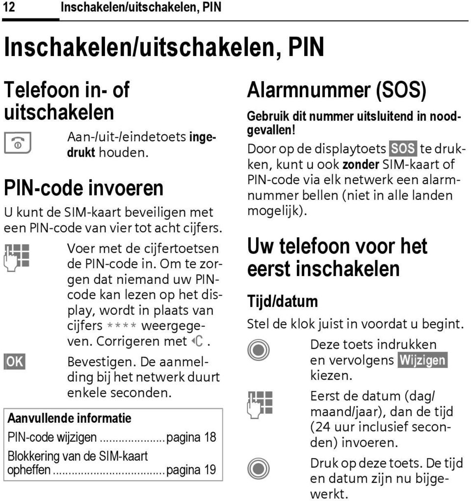 Om te zorgen dat niemand uw PINcode kan lezen op het display, wordt in plaats van cijfers **** weergegeven. orrigeren met]. Bevestigen. De aanmelding bij het netwerk duurt enkele seconden.