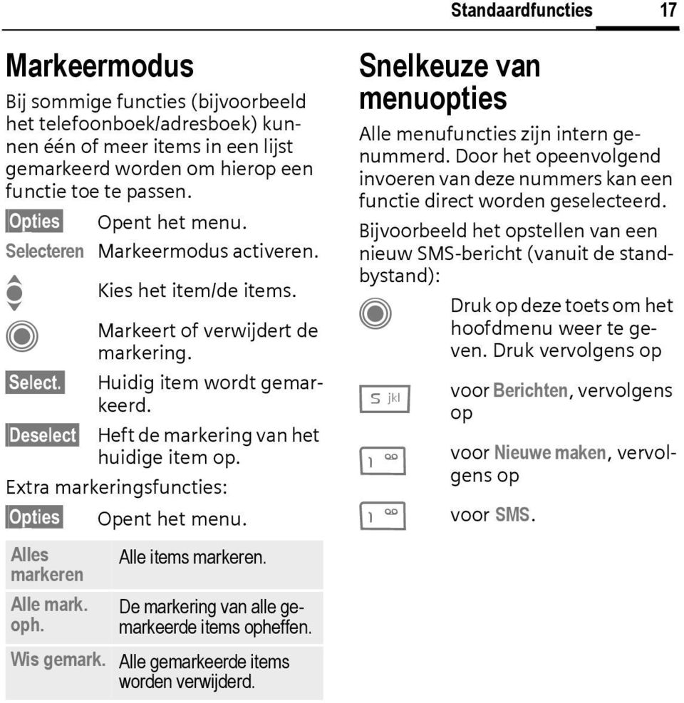 Deselect Heft de markering van het huidige item op. Extra markeringsfuncties: Opties Opent het menu. Alles markeren Alle mark. oph. Wis gemark. Alle items markeren.