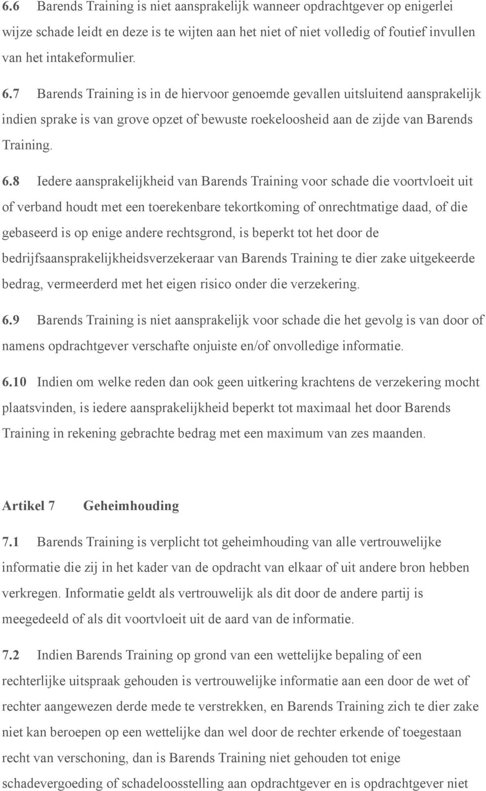 8 Iedere aansprakelijkheid van Barends Training voor schade die voortvloeit uit of verband houdt met een toerekenbare tekortkoming of onrechtmatige daad, of die gebaseerd is op enige andere