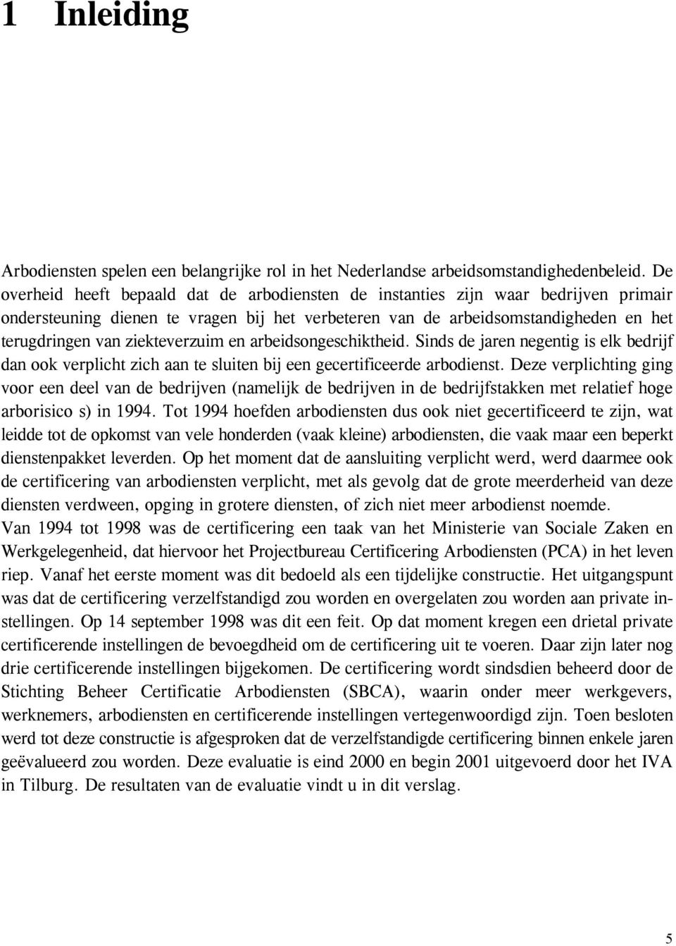 ziekteverzuim en arbeidsongeschiktheid. Sinds de jaren negentig is elk bedrijf dan ook verplicht zich aan te sluiten bij een gecertificeerde arbodienst.