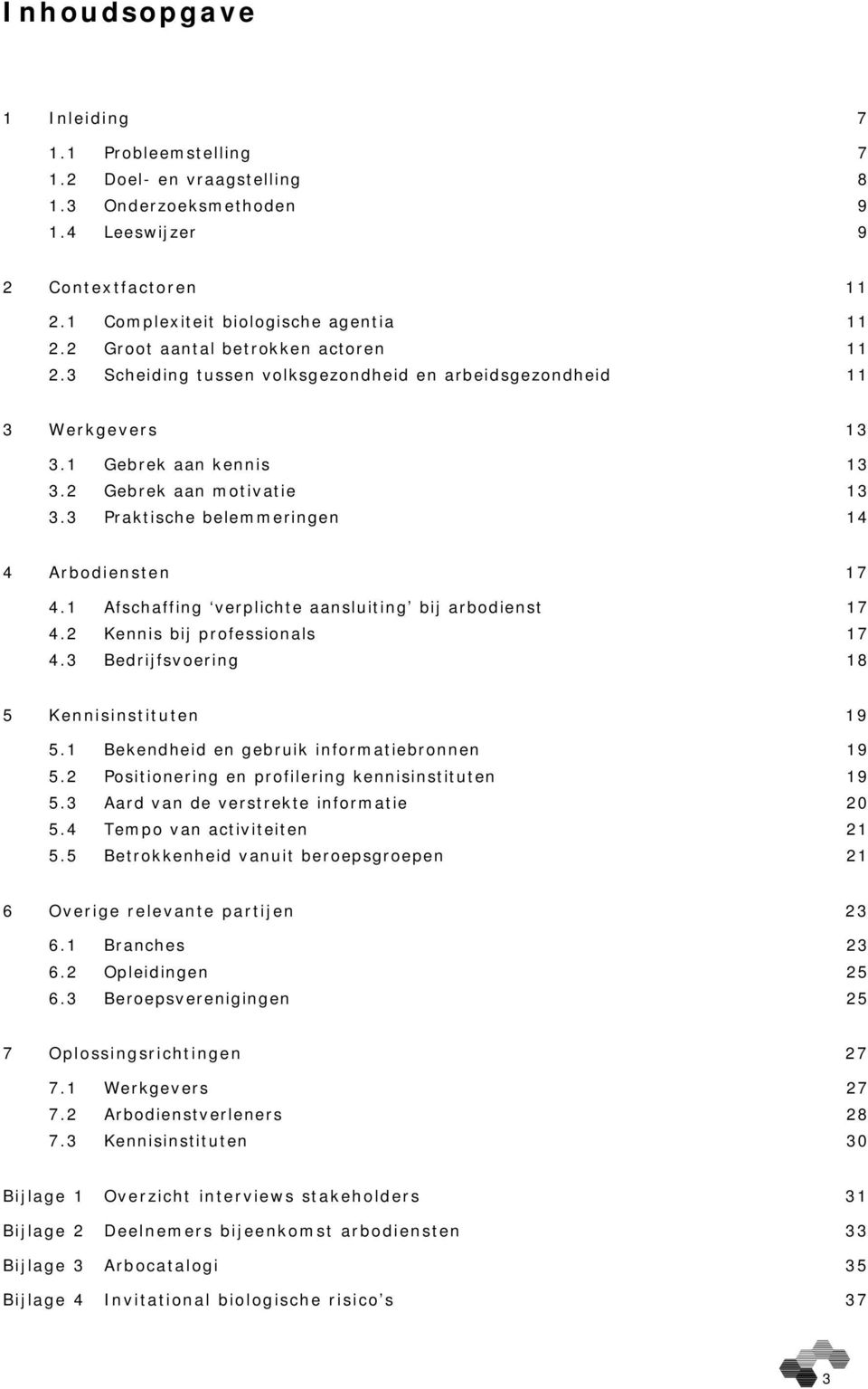 3 Praktische belemmeringen 14 4 Arbodiensten 17 4.1 Afschaffing verplichte aansluiting bij arbodienst 17 4.2 Kennis bij professionals 17 4.3 Bedrijfsvoering 18 5 Kennisinstituten 19 5.