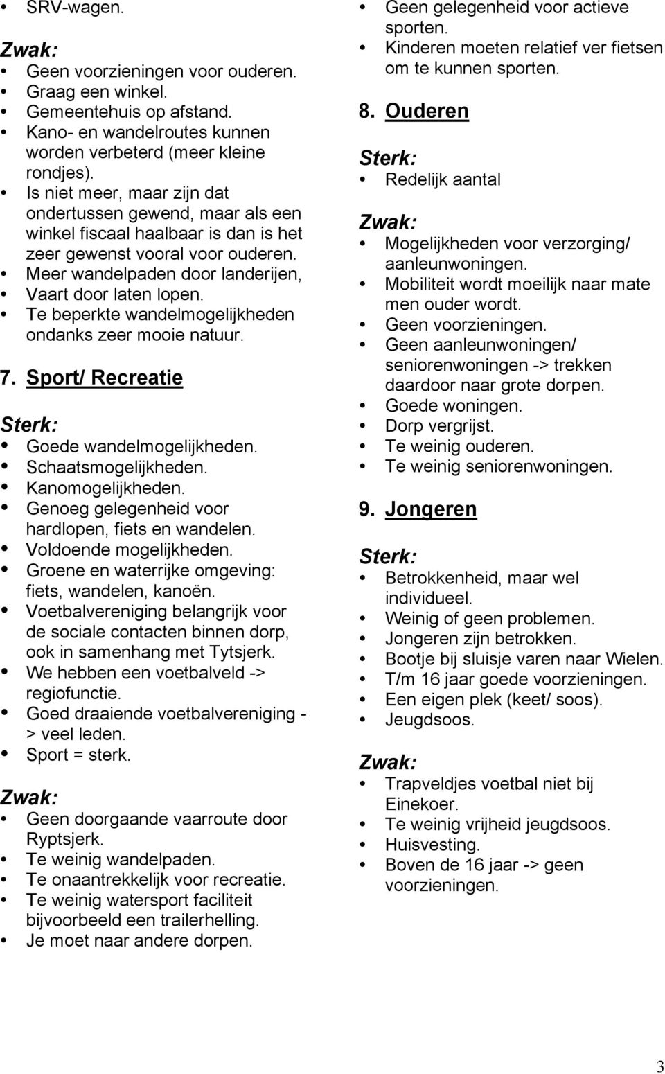 Te beperkte wandelmogelijkheden ondanks zeer mooie natuur. 7. Sport/ Recreatie Goede wandelmogelijkheden. Schaatsmogelijkheden. Kanomogelijkheden. Genoeg gelegenheid voor hardlopen, fiets en wandelen.