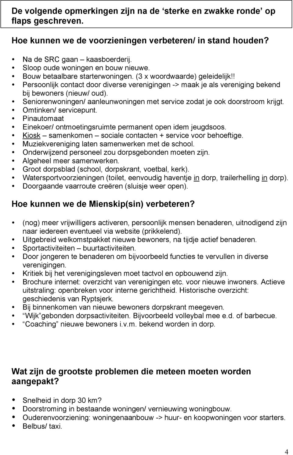 ! Persoonlijk contact door diverse verenigingen -> maak je als vereniging bekend bij bewoners (nieuw/ oud). Seniorenwoningen/ aanleunwoningen met service zodat je ook doorstroom krijgt.