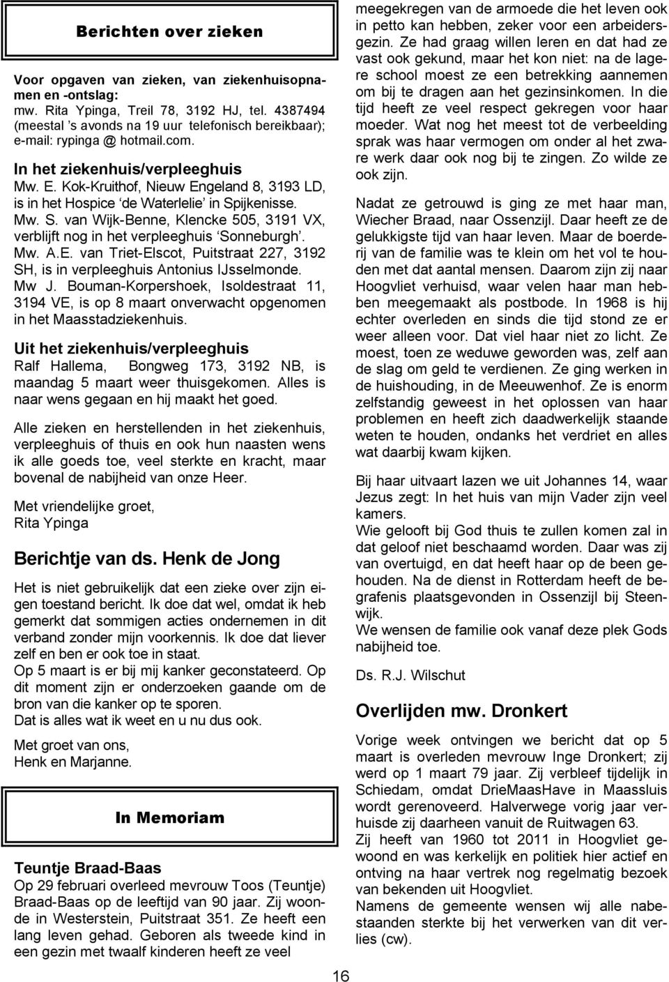 Kok-Kruithof, Nieuw Engeland 8, 3193 LD, is in het Hospice de Waterlelie in Spijkenisse. Mw. S. van Wijk-Benne, Klencke 505, 3191 VX, verblijft nog in het verpleeghuis Sonneburgh. Mw. A.E. van Triet-Elscot, Puitstraat 227, 3192 SH, is in verpleeghuis Antonius IJsselmonde.