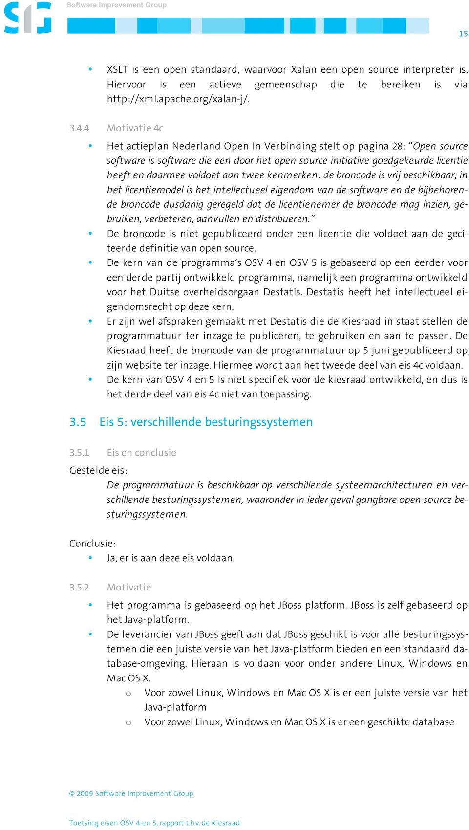 aan twee kenmerken: de broncode is vrij beschikbaar; in het licentiemodel is het intellectueel eigendom van de software en de bijbehorende broncode dusdanig geregeld dat de licentienemer de broncode