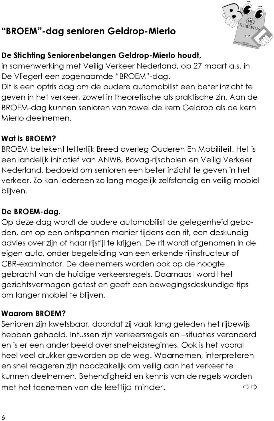 Aan de BROEM-dag kunnen senioren van zowel de kern Geldrop als de kern Mierlo deelnemen. Wat is BROEM? BROEM betekent letterlijk Breed overleg Ouderen En Mobiliteit.