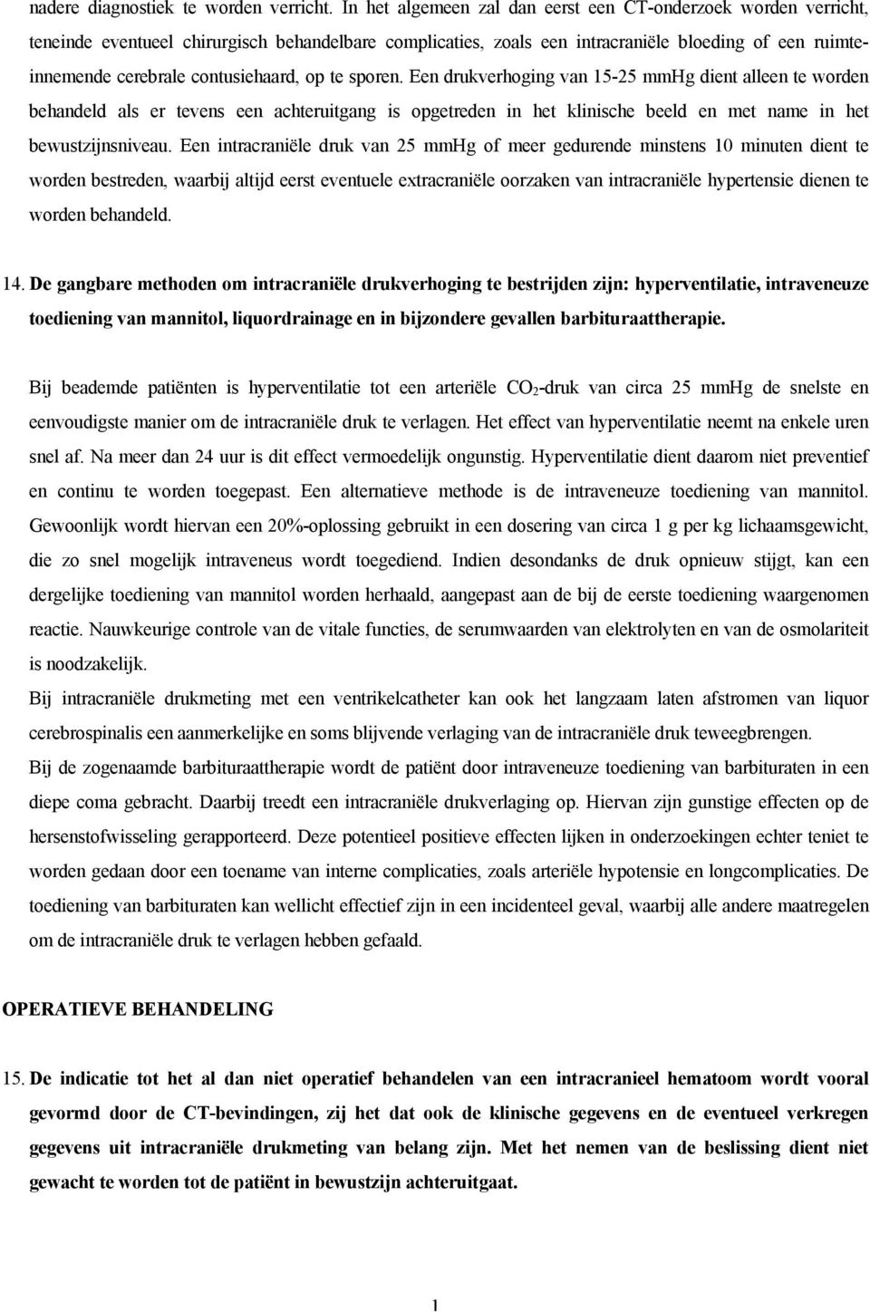 contusiehaard, op te sporen. Een drukverhoging van 5-25 mmhg dient alleen te worden behandeld als er tevens een achteruitgang is opgetreden in het klinische beeld en met name in het bewustzijnsniveau.