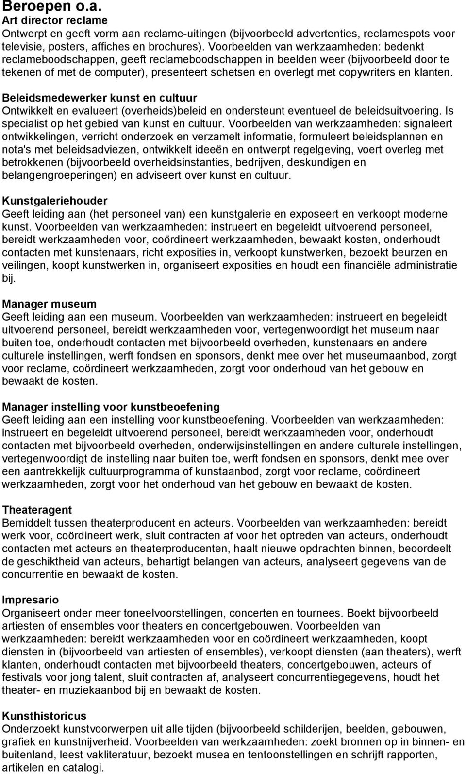 copywriters en klanten. Beleidsmedewerker kunst en cultuur Ontwikkelt en evalueert (overheids)beleid en ondersteunt eventueel de beleidsuitvoering. Is specialist op het gebied van kunst en cultuur.