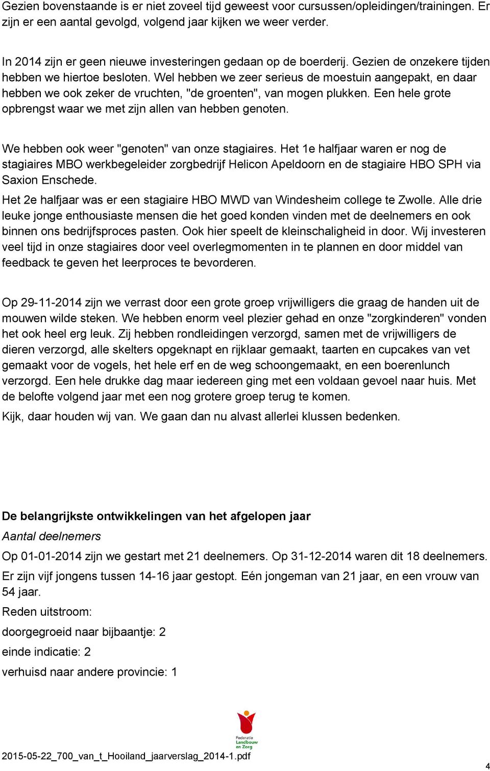 Wel hebben we zeer serieus de moestuin aangepakt, en daar hebben we ook zeker de vruchten, "de groenten", van mogen plukken. Een hele grote opbrengst waar we met zijn allen van hebben genoten.