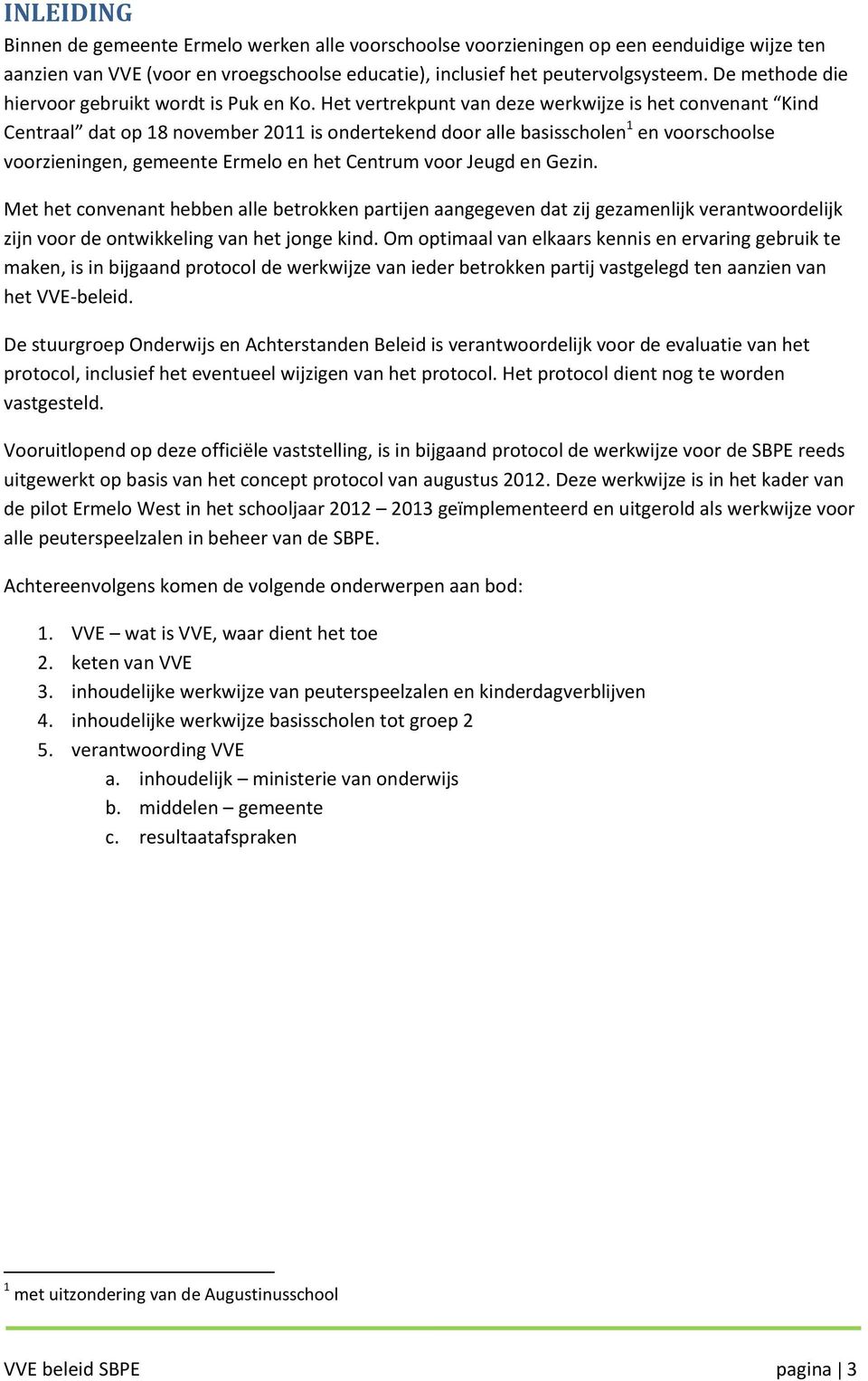 Het vertrekpunt van deze werkwijze is het convenant Kind Centraal dat op 18 november 2011 is ondertekend door alle basisscholen 1 en voorschoolse voorzieningen, gemeente Ermelo en het Centrum voor