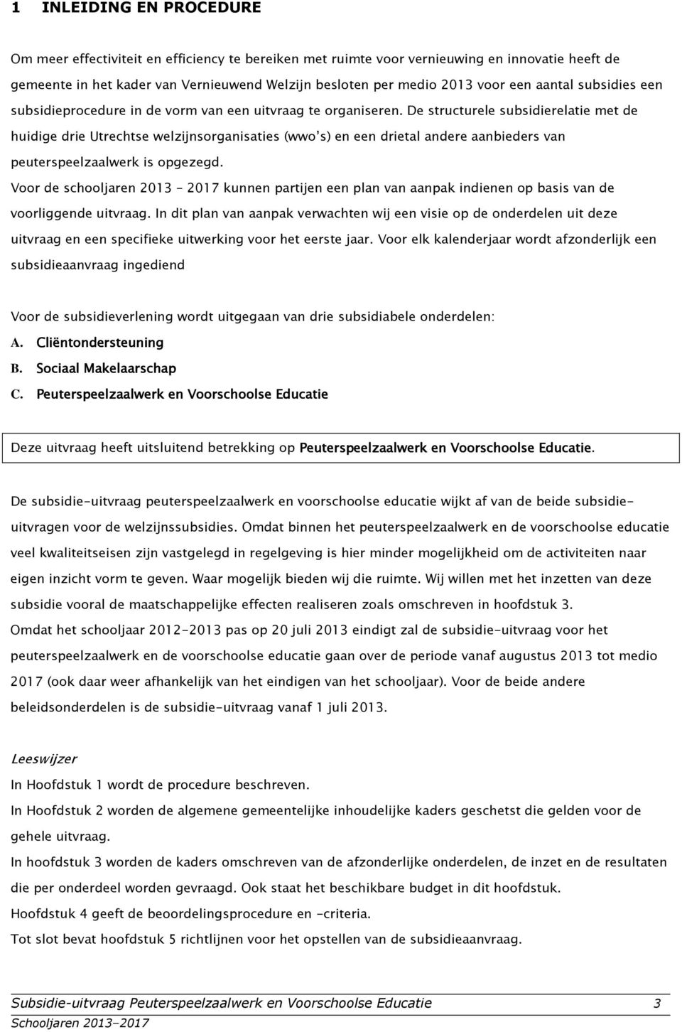 De structurele subsidierelatie met de huidige drie Utrechtse welzijnsrganisaties (ww s) en een drietal andere aanbieders van peuterspeelzaalwerk is pgezegd.