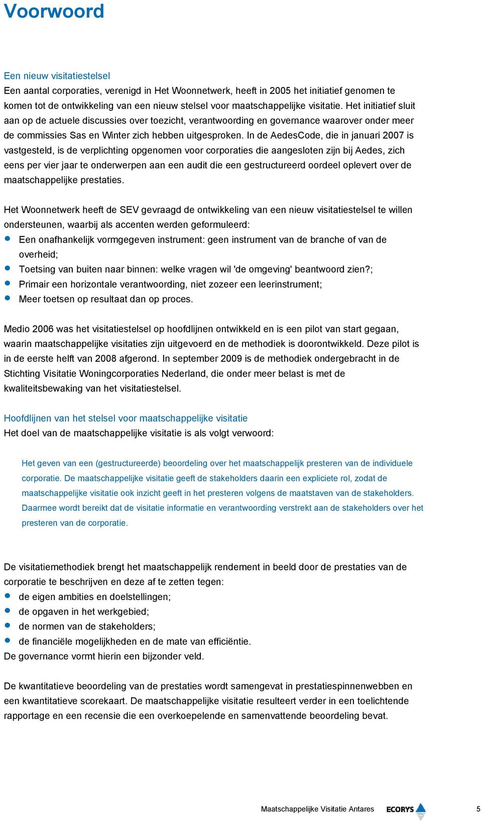 In de AedesCode, die in januari 2007 is vastgesteld, is de verplichting opgenomen voor corporaties die aangesloten zijn bij Aedes, zich eens per vier jaar te onderwerpen aan een audit die een