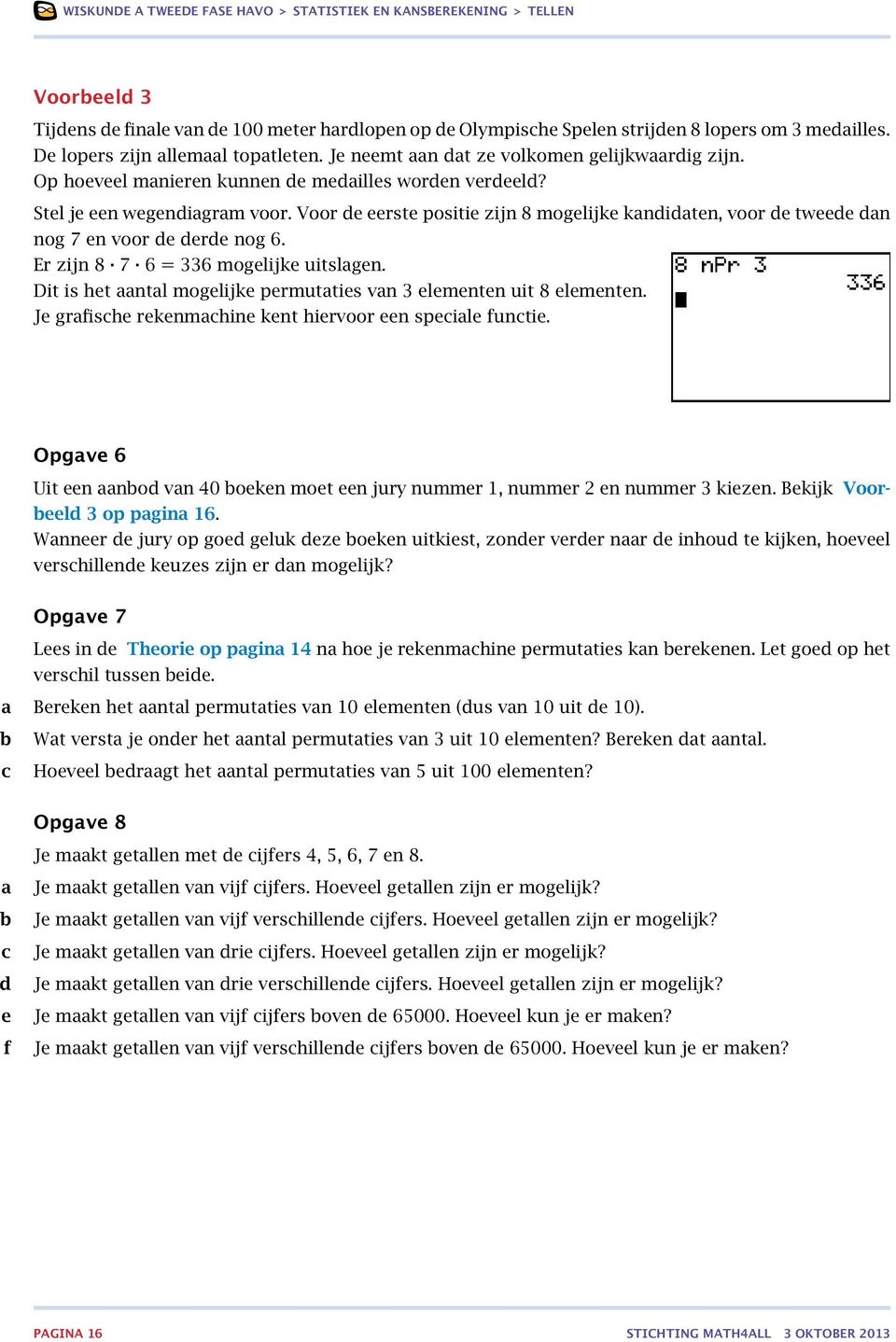 Voor de eerste positie zijn 8 mogelijke kndidten, voor de tweede dn nog 7 en voor de derde nog 6. Er zijn 8 7 6 = 336 mogelijke uitslgen.