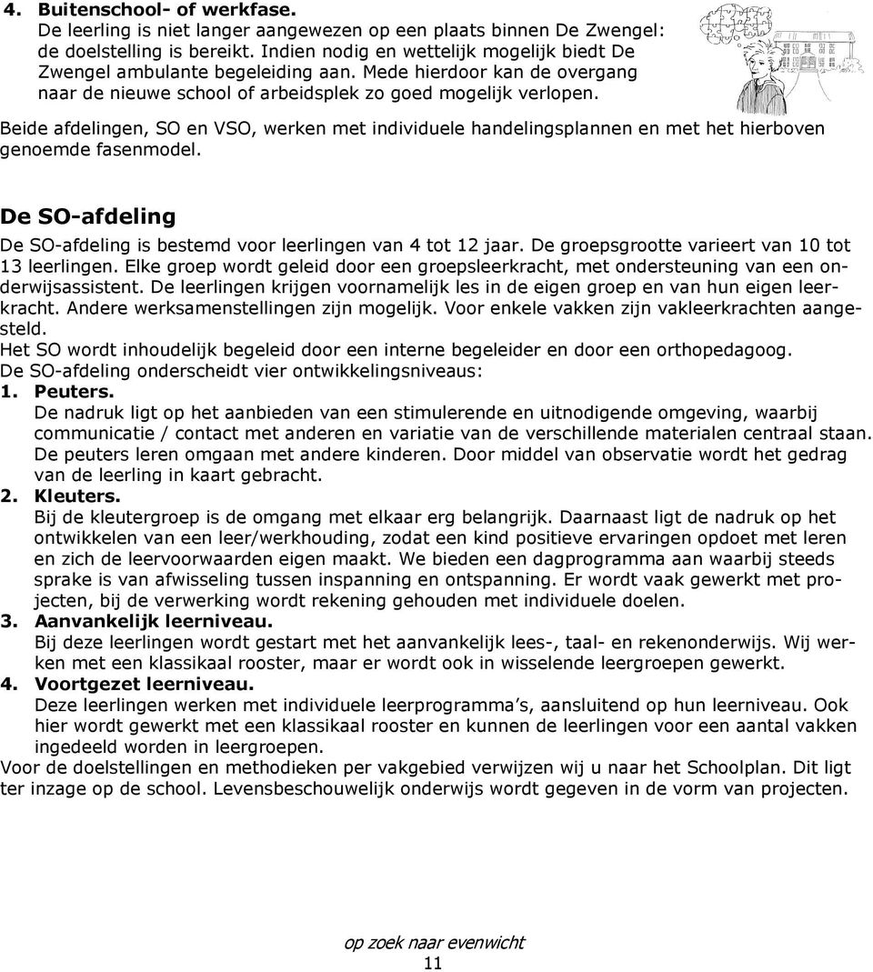 Beide afdelingen, SO en VSO, werken met individuele handelingsplannen en met het hierboven genoemde fasenmodel. De SO-afdeling De SO-afdeling is bestemd voor leerlingen van 4 tot 12 jaar.