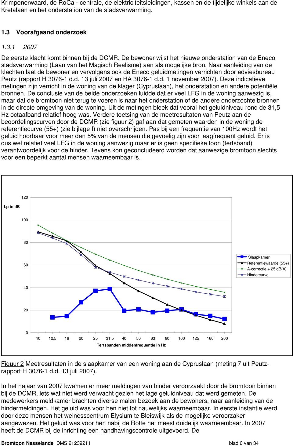 Naar aanleiding van de klachten laat de bewoner en vervolgens ook de Eneco geluidmetingen verrichten door adviesbureau Peutz (rapport H 3076-1 d.d. 13 juli 2007 en HA 3076-1 d.d. 1 november 2007).