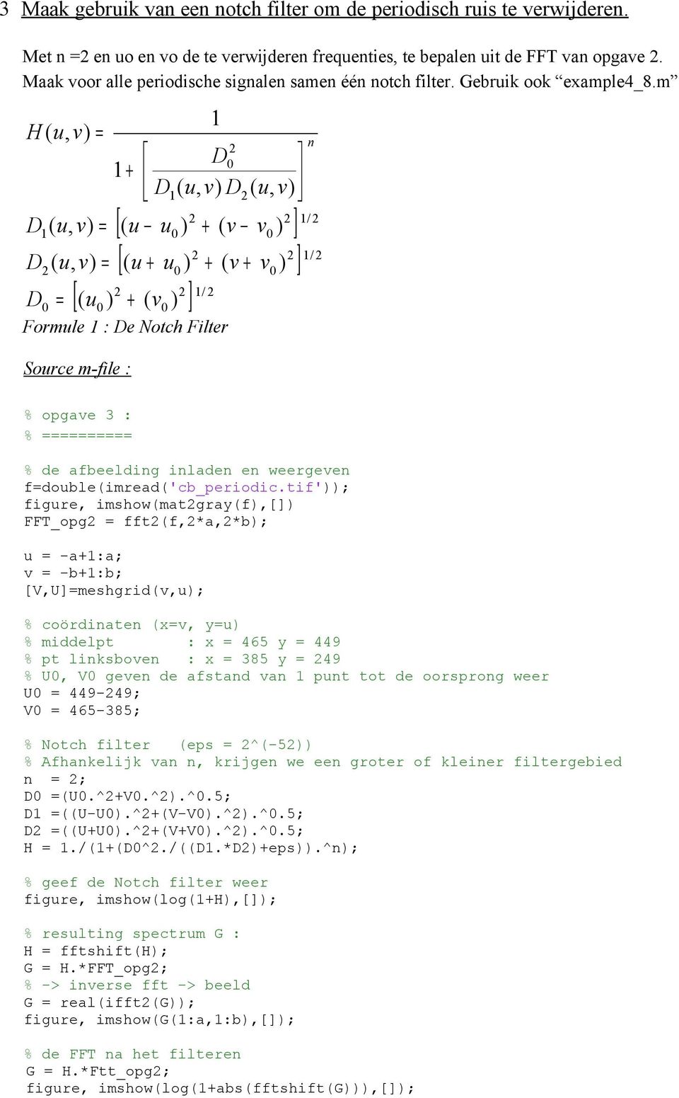 m 1 H (u, v) = n D 1+ D1 (u, v) D (u, v) D1 (u, v) = (u u ) + (v v ) 1/ [ D (u, v) = [(u + u ) D = [ (u ) + (v ) ] ] + (v + v ) ] 1/ 1/ Formule 1 : De Notch Filter Source m-file : % opgave 3 : %