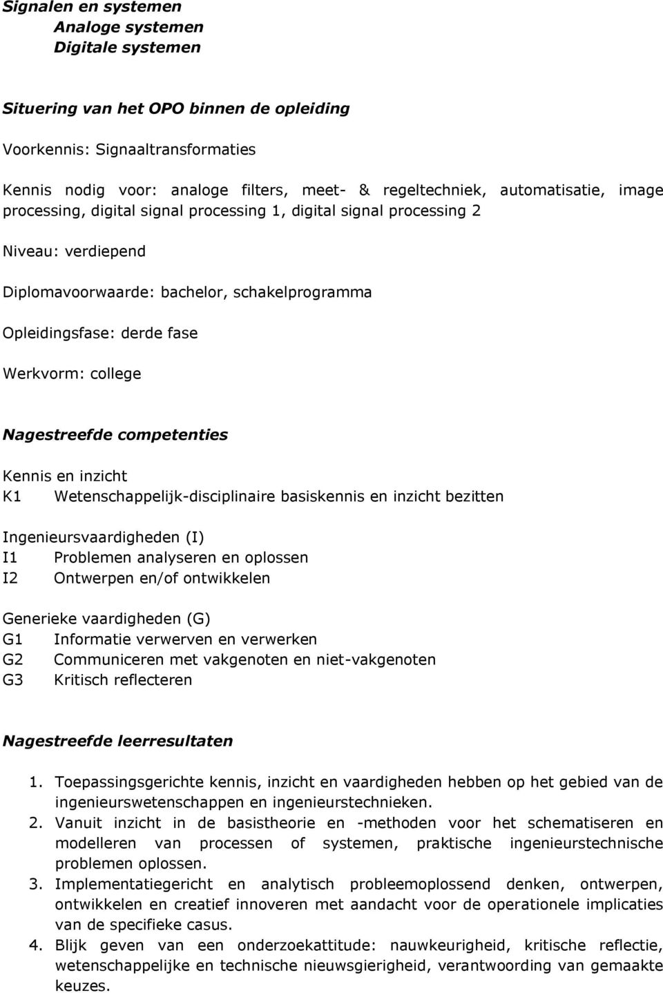 Kennis en inzicht K1 Wetenschappelijk-disciplinaire basiskennis en inzicht bezitten Ingenieursvaardigheden (I) I1 Prblemen analyseren en plssen I2 Ontwerpen en/f ntwikkelen Generieke vaardigheden (G)