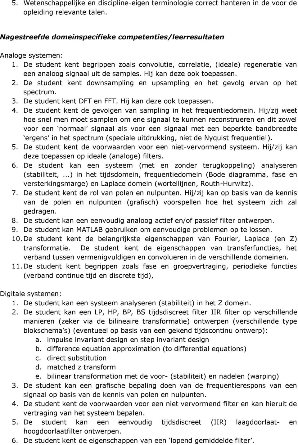 De student kent dwnsampling en upsampling en het gevlg ervan p het spectrum. 3. De student kent DFT en FFT. Hij kan deze k tepassen. 4. De student kent de gevlgen van sampling in het frequentiedmein.