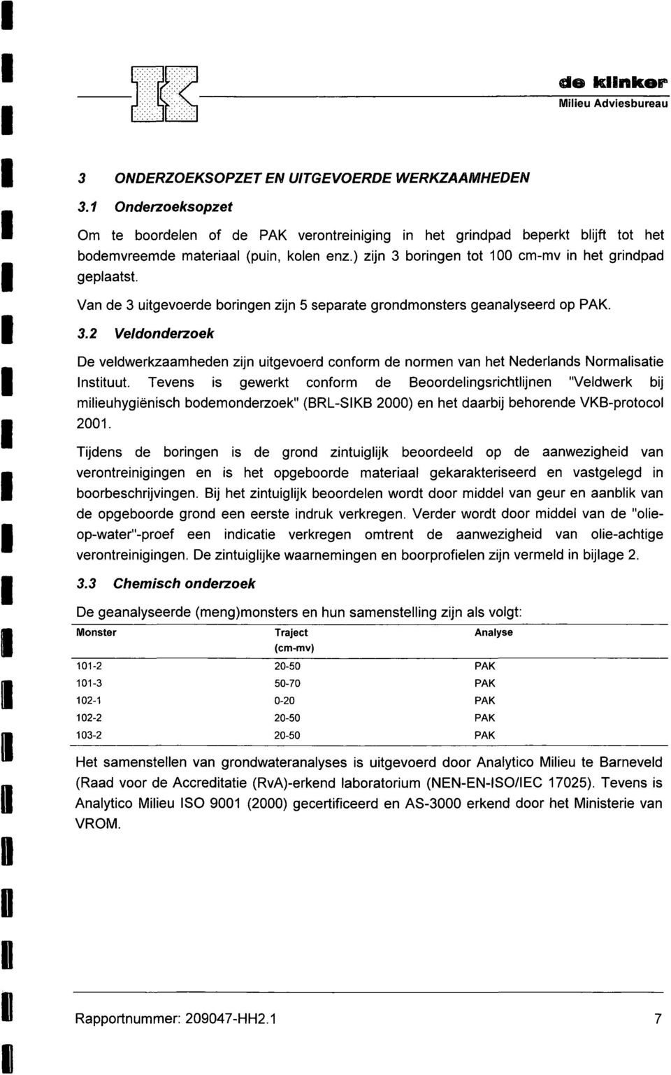 Van de 3 uitgevoerde boringen zijn 5 separate grondmonsters geanalyseerd op PAK. 3.2 Veldonderzoek De veldwerkzaamheden zijn uitgevoerd conform de normen van het Nederlands Normalisatie nstituut.