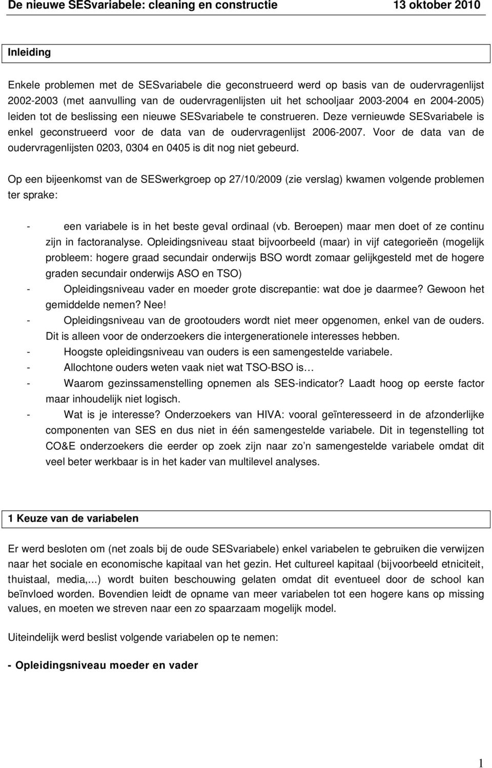 Deze vernieuwde SESvariabele is enkel geconstrueerd voor de data van de oudervragenlijst 2006-2007. Voor de data van de oudervragenlijsten 0203, 0304 en 0405 is dit nog niet gebeurd.