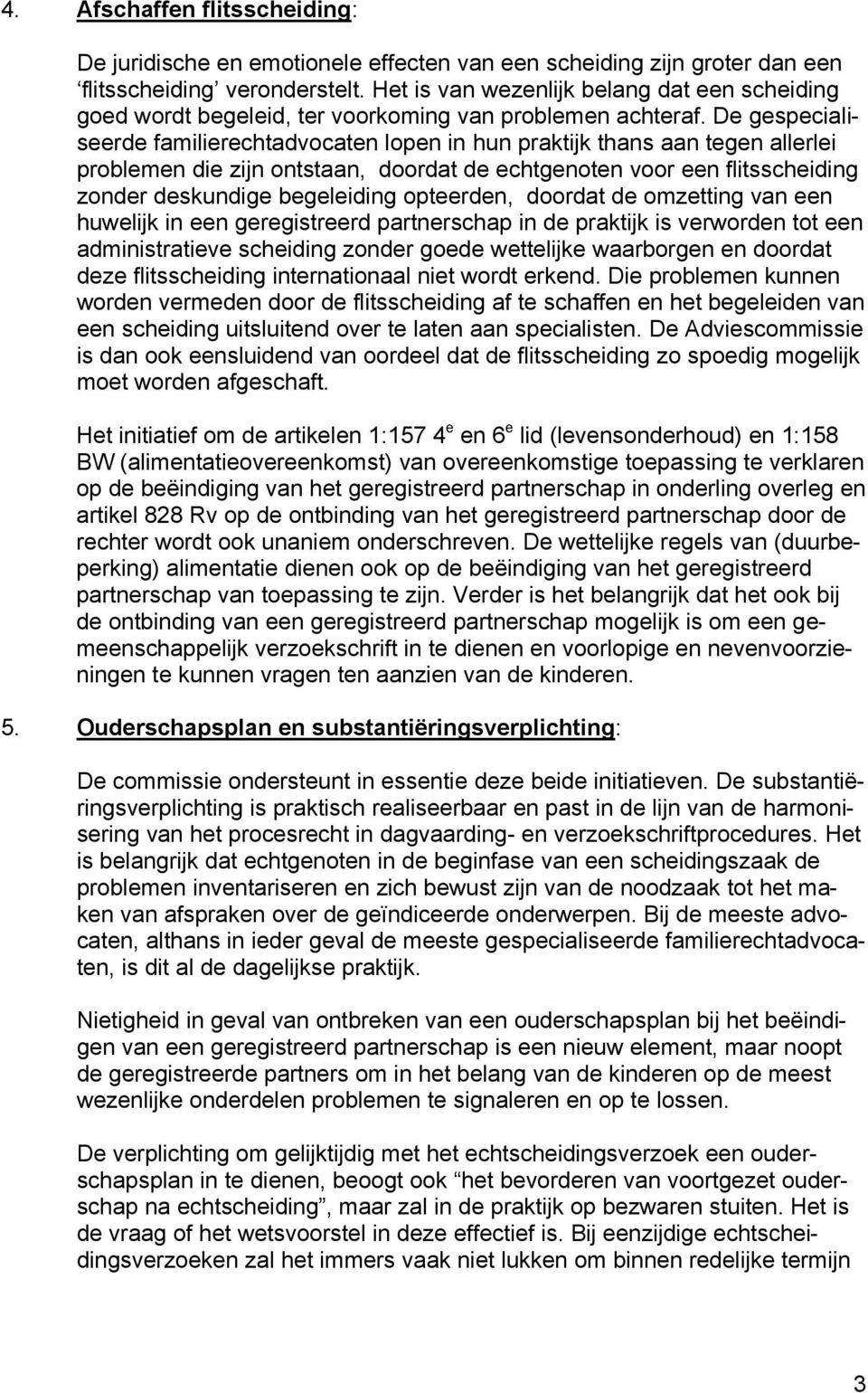 De gespecialiseerde familierechtadvocaten lopen in hun praktijk thans aan tegen allerlei problemen die zijn ontstaan, doordat de echtgenoten voor een flitsscheiding zonder deskundige begeleiding